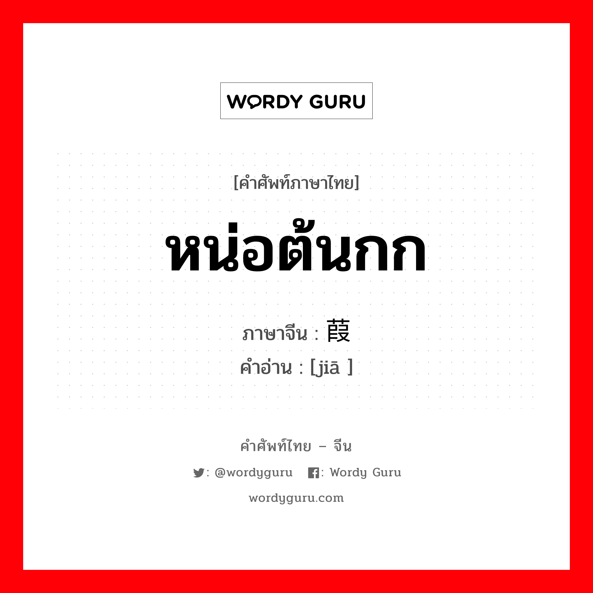 หน่อต้นกก ภาษาจีนคืออะไร, คำศัพท์ภาษาไทย - จีน หน่อต้นกก ภาษาจีน 葭 คำอ่าน [jiā ]