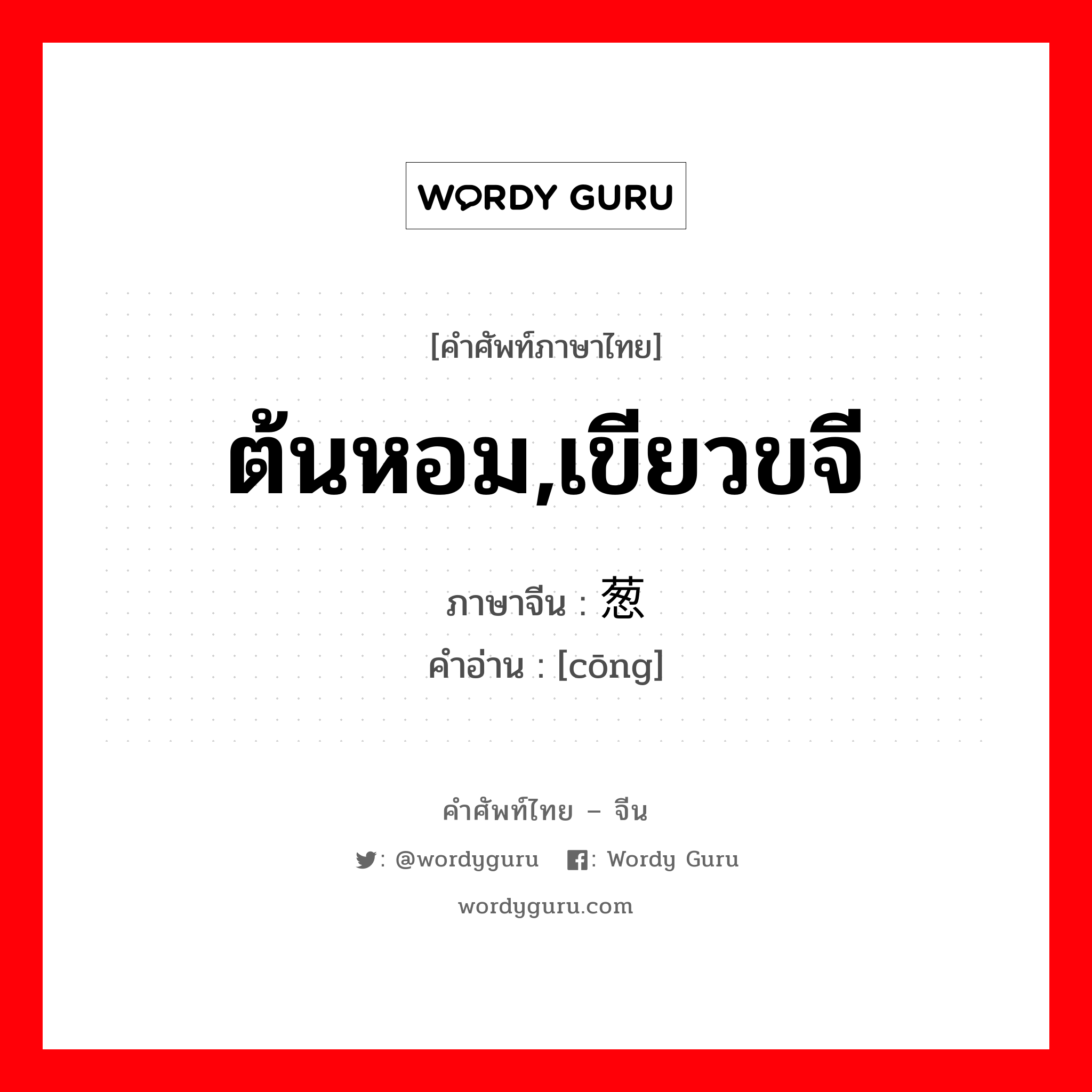 ต้นหอม,เขียวขจี ภาษาจีนคืออะไร, คำศัพท์ภาษาไทย - จีน ต้นหอม,เขียวขจี ภาษาจีน 葱 คำอ่าน [cōng]