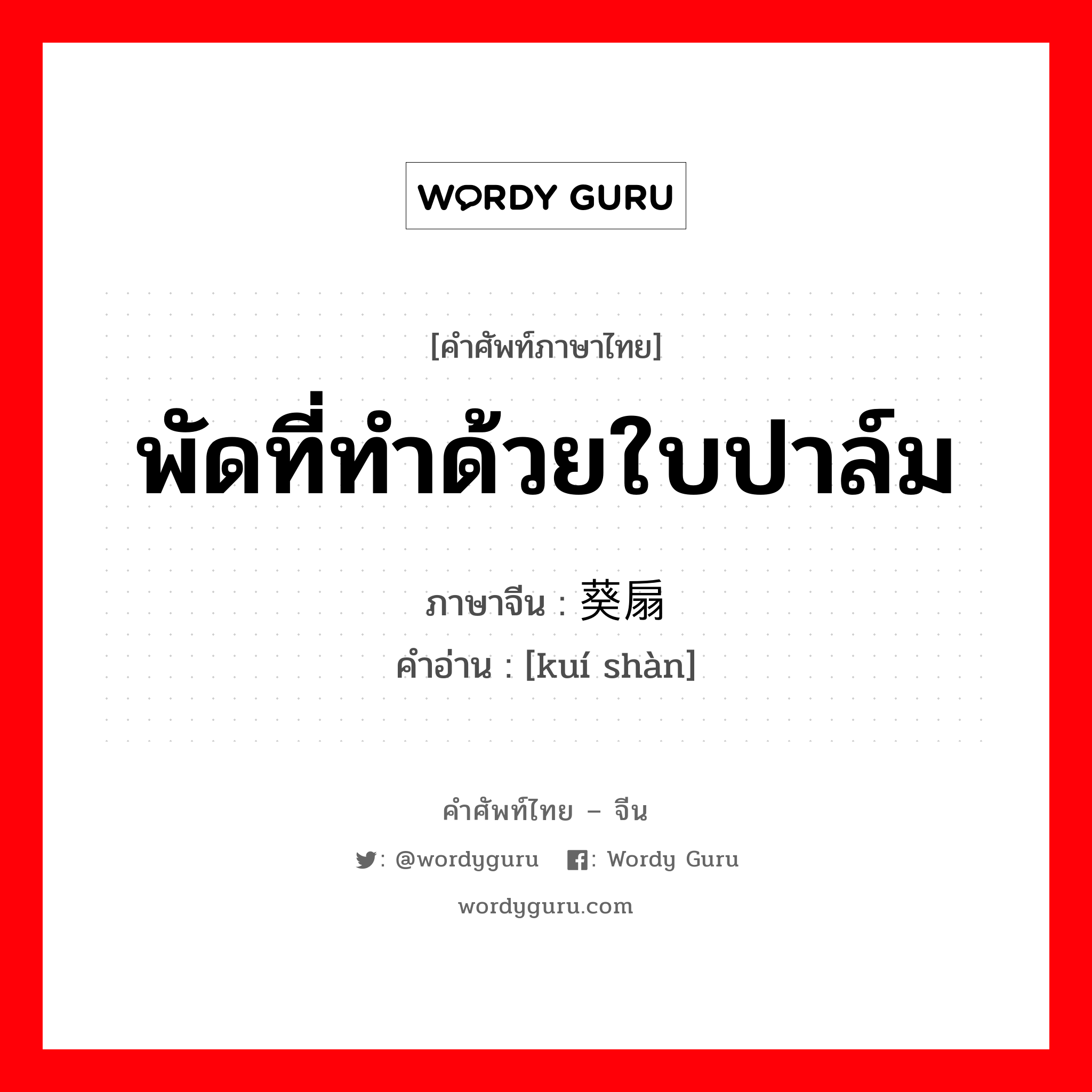 พัดที่ทำด้วยใบปาล์ม ภาษาจีนคืออะไร, คำศัพท์ภาษาไทย - จีน พัดที่ทำด้วยใบปาล์ม ภาษาจีน 葵扇 คำอ่าน [kuí shàn]