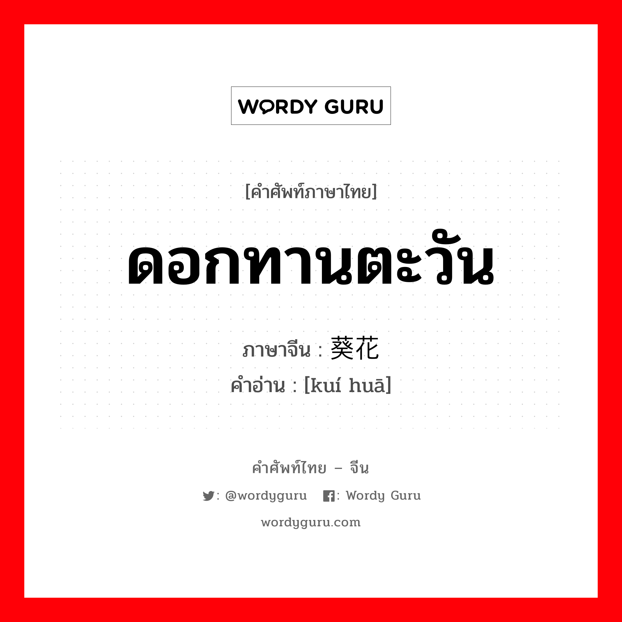 ดอกทานตะวัน ภาษาจีนคืออะไร, คำศัพท์ภาษาไทย - จีน ดอกทานตะวัน ภาษาจีน 葵花 คำอ่าน [kuí huā]