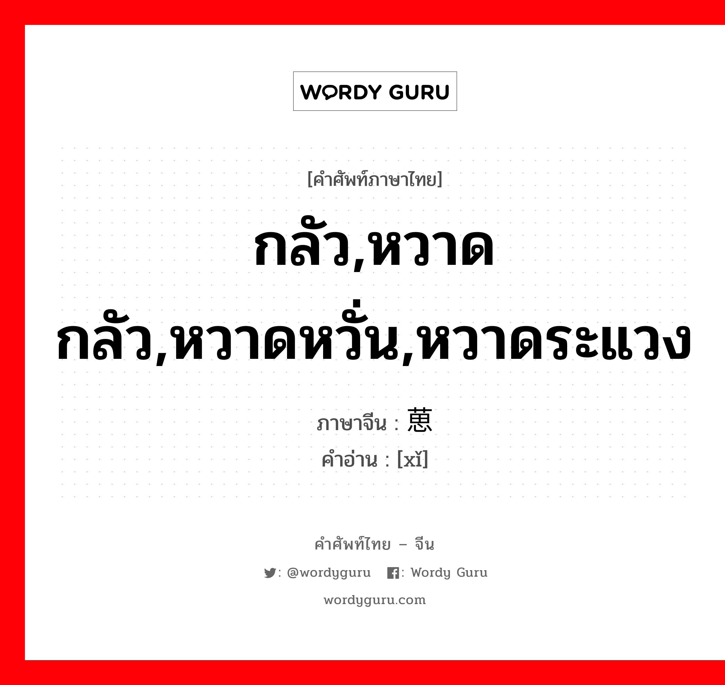 กลัว,หวาดกลัว,หวาดหวั่น,หวาดระแวง ภาษาจีนคืออะไร, คำศัพท์ภาษาไทย - จีน กลัว,หวาดกลัว,หวาดหวั่น,หวาดระแวง ภาษาจีน 葸 คำอ่าน [xǐ]