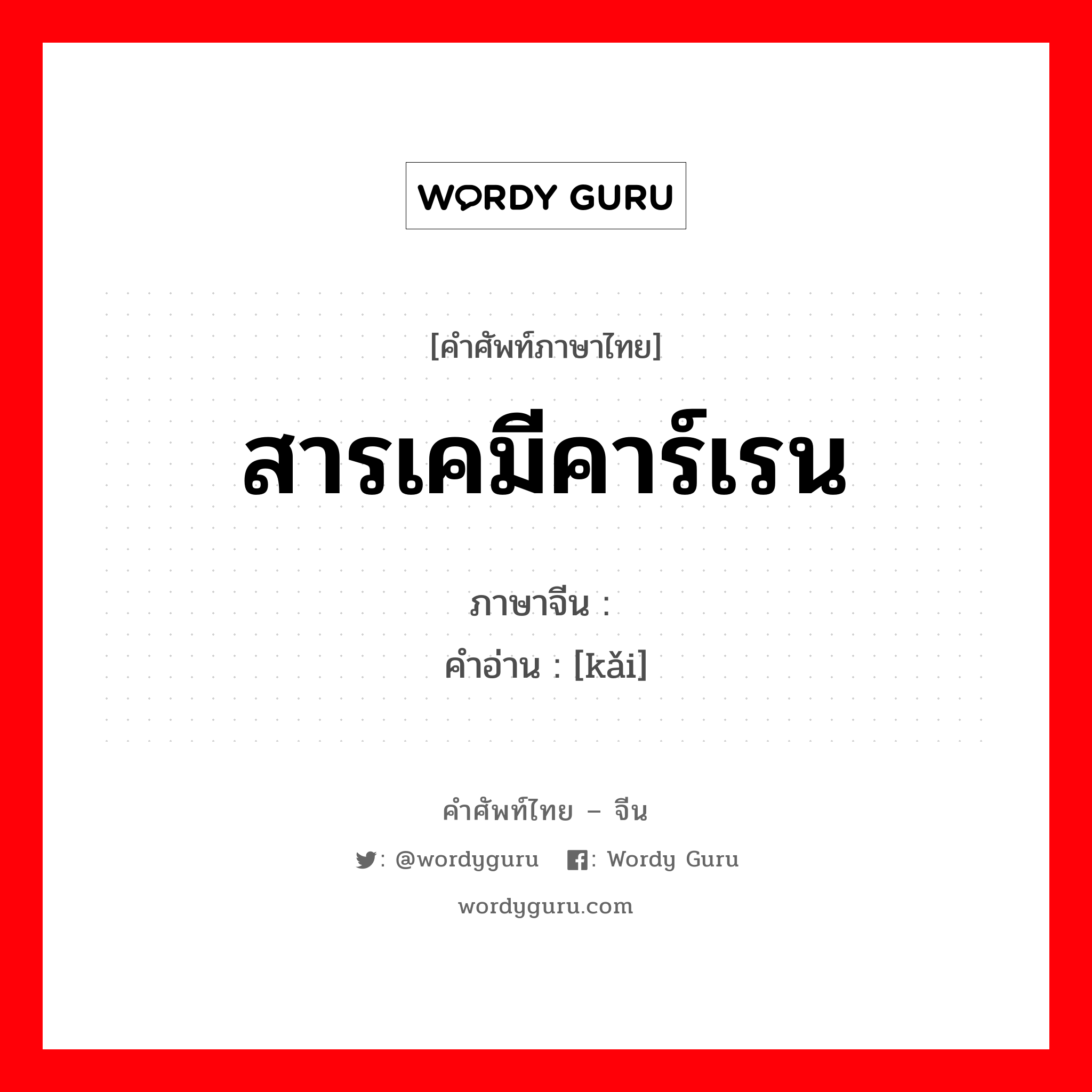 สารเคมีคาร์เรน ภาษาจีนคืออะไร, คำศัพท์ภาษาไทย - จีน สารเคมีคาร์เรน ภาษาจีน 蒈 คำอ่าน [kǎi]