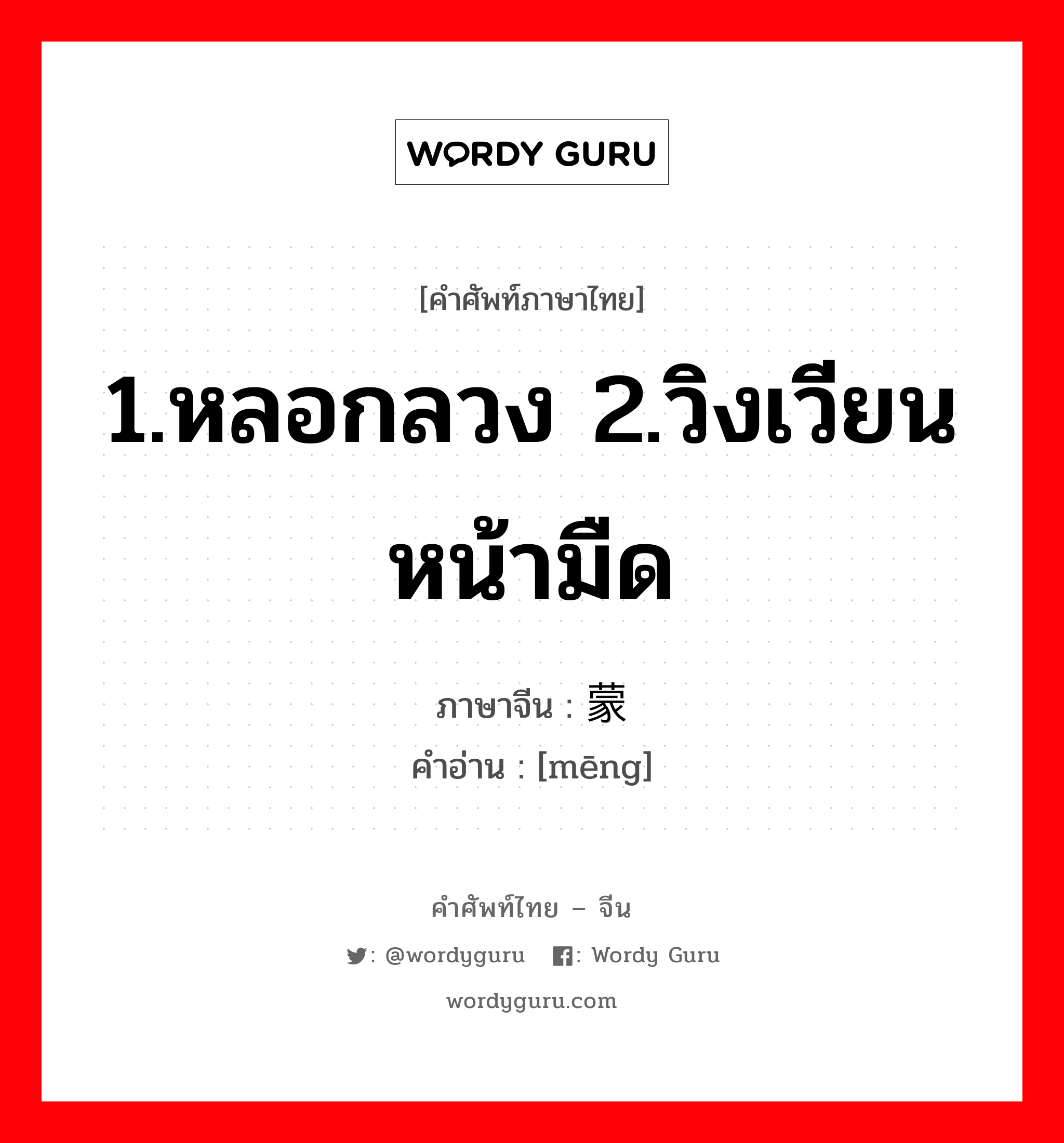 1.หลอกลวง 2.วิงเวียน หน้ามืด ภาษาจีนคืออะไร, คำศัพท์ภาษาไทย - จีน 1.หลอกลวง 2.วิงเวียน หน้ามืด ภาษาจีน 蒙 คำอ่าน [mēng]