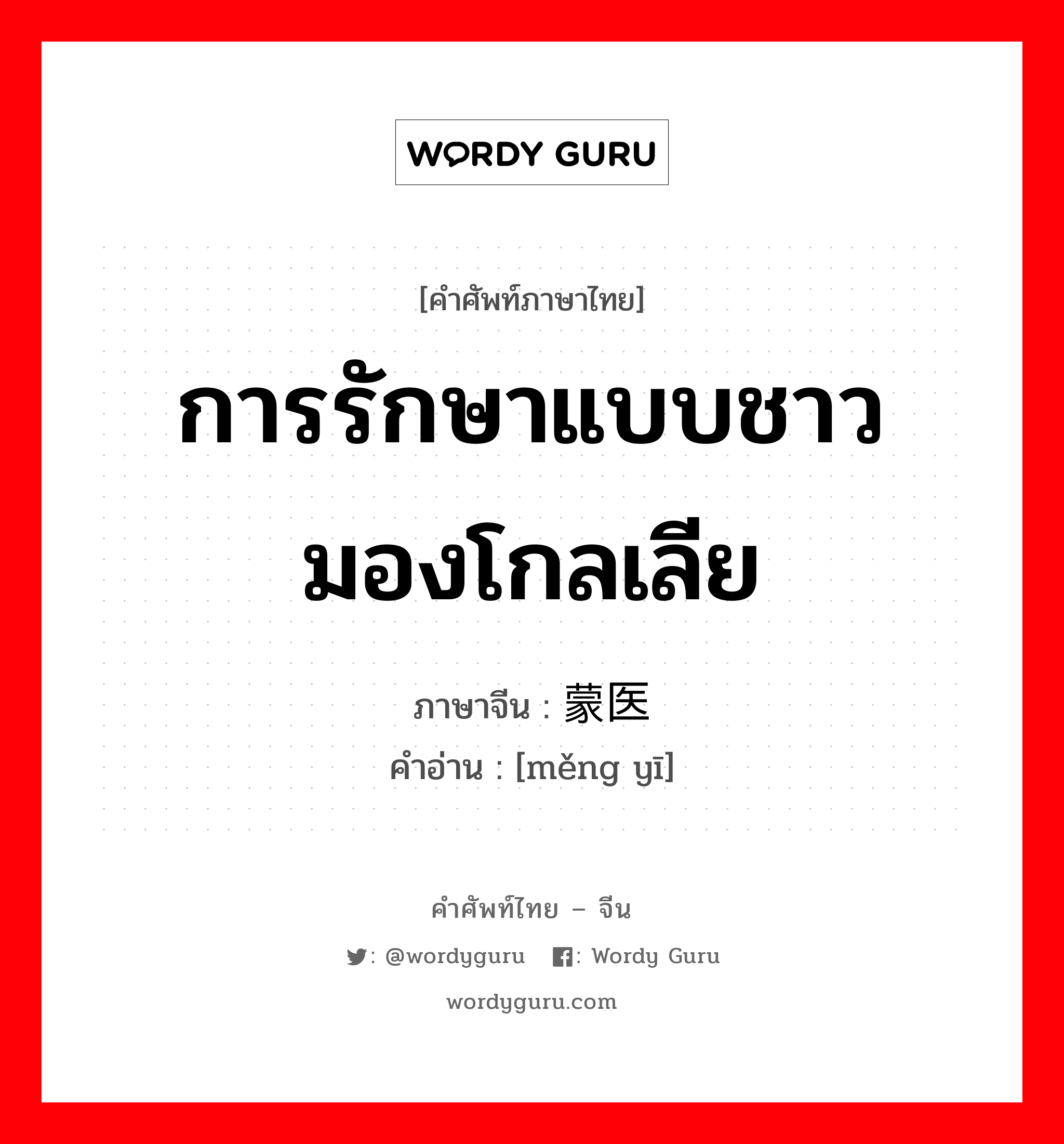 การรักษาแบบชาวมองโกลเลีย ภาษาจีนคืออะไร, คำศัพท์ภาษาไทย - จีน การรักษาแบบชาวมองโกลเลีย ภาษาจีน 蒙医 คำอ่าน [měng yī]