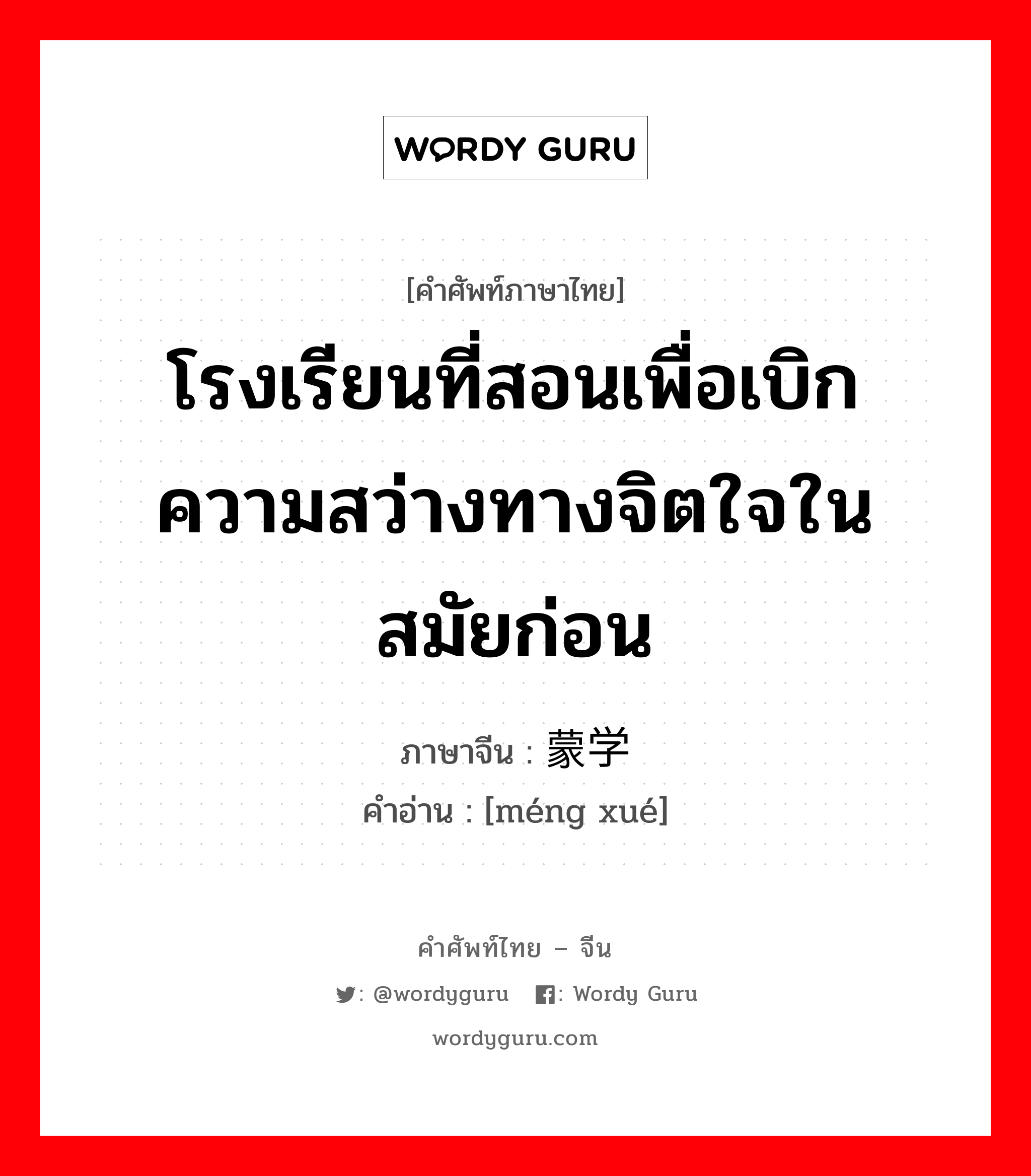 โรงเรียนที่สอนเพื่อเบิกความสว่างทางจิตใจในสมัยก่อน ภาษาจีนคืออะไร, คำศัพท์ภาษาไทย - จีน โรงเรียนที่สอนเพื่อเบิกความสว่างทางจิตใจในสมัยก่อน ภาษาจีน 蒙学 คำอ่าน [méng xué]