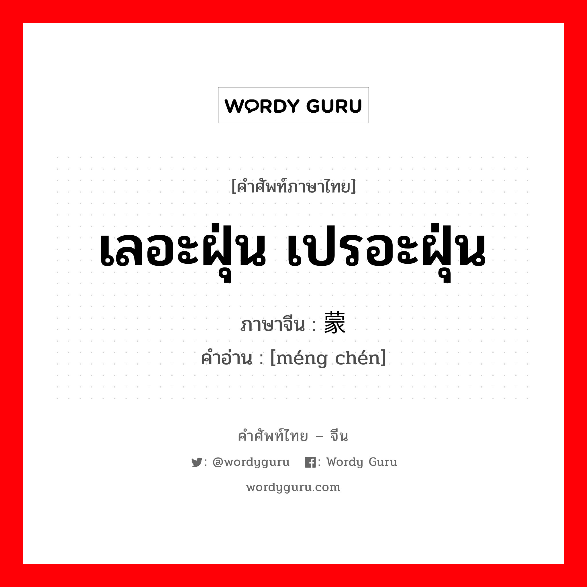 เลอะฝุ่น เปรอะฝุ่น ภาษาจีนคืออะไร, คำศัพท์ภาษาไทย - จีน เลอะฝุ่น เปรอะฝุ่น ภาษาจีน 蒙尘 คำอ่าน [méng chén]