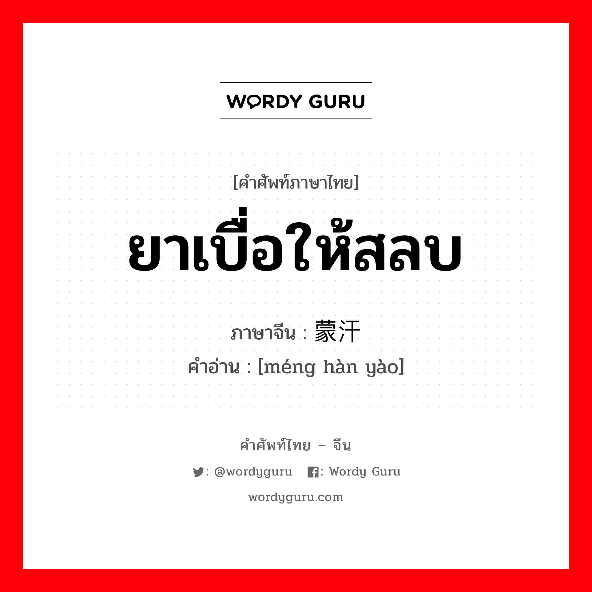 ยาเบื่อให้สลบ ภาษาจีนคืออะไร, คำศัพท์ภาษาไทย - จีน ยาเบื่อให้สลบ ภาษาจีน 蒙汗药 คำอ่าน [méng hàn yào]