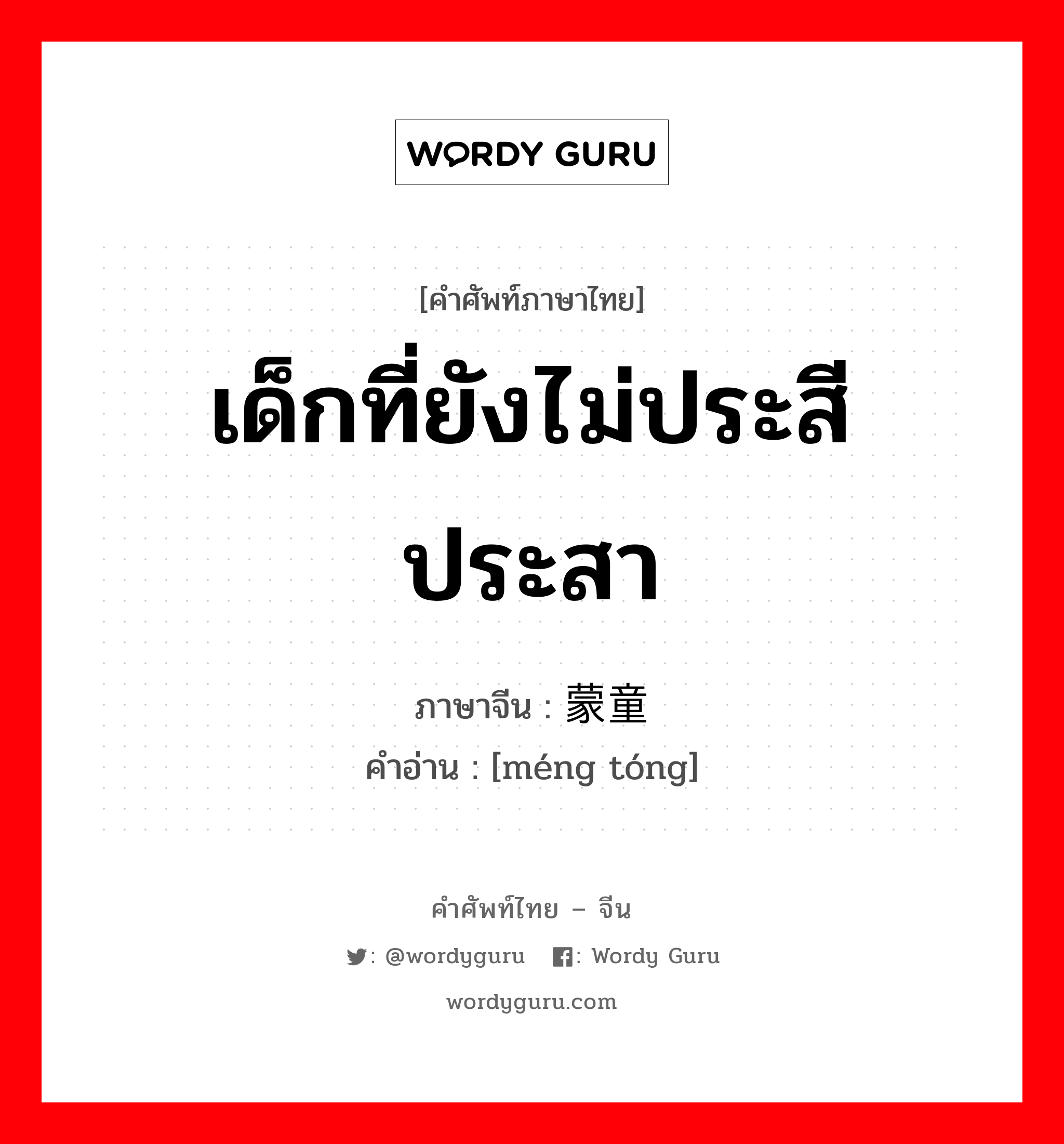 เด็กที่ยังไม่ประสีประสา ภาษาจีนคืออะไร, คำศัพท์ภาษาไทย - จีน เด็กที่ยังไม่ประสีประสา ภาษาจีน 蒙童 คำอ่าน [méng tóng]