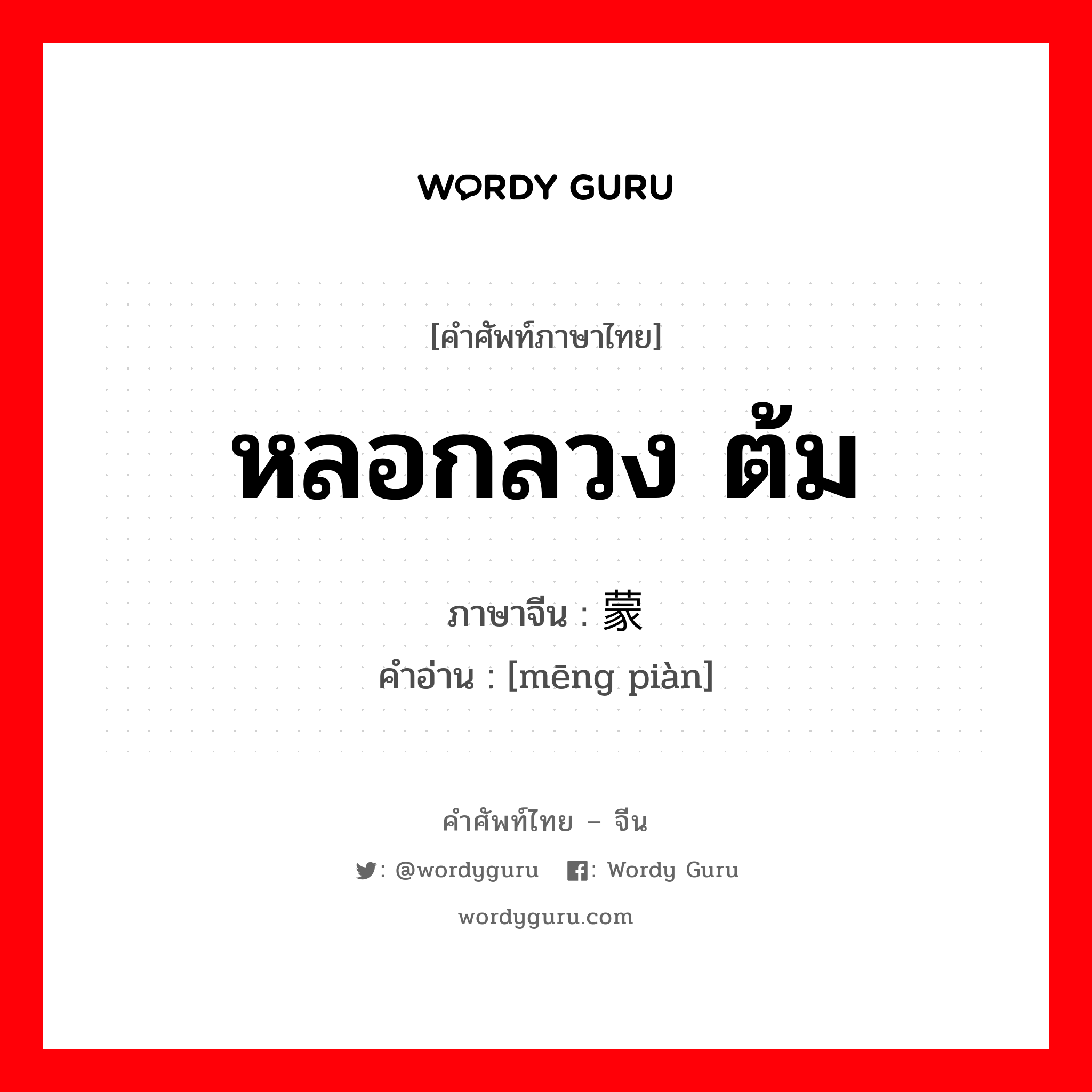 หลอกลวง ต้ม ภาษาจีนคืออะไร, คำศัพท์ภาษาไทย - จีน หลอกลวง ต้ม ภาษาจีน 蒙骗 คำอ่าน [mēng piàn]