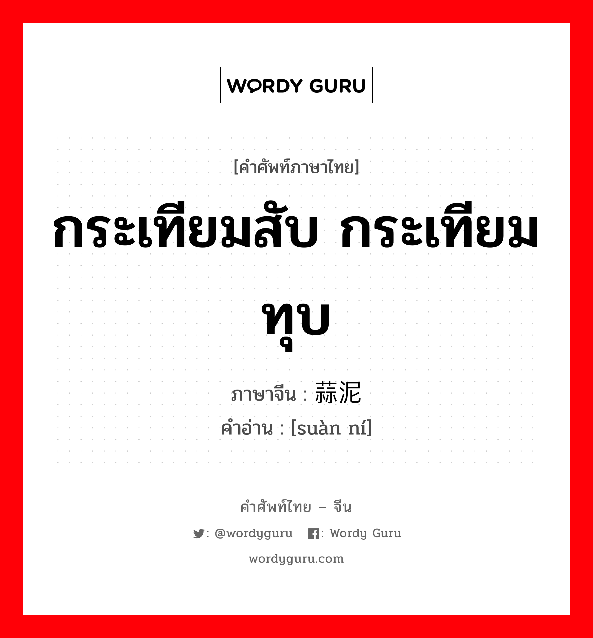 กระเทียมสับ กระเทียมทุบ ภาษาจีนคืออะไร, คำศัพท์ภาษาไทย - จีน กระเทียมสับ กระเทียมทุบ ภาษาจีน 蒜泥 คำอ่าน [suàn ní]