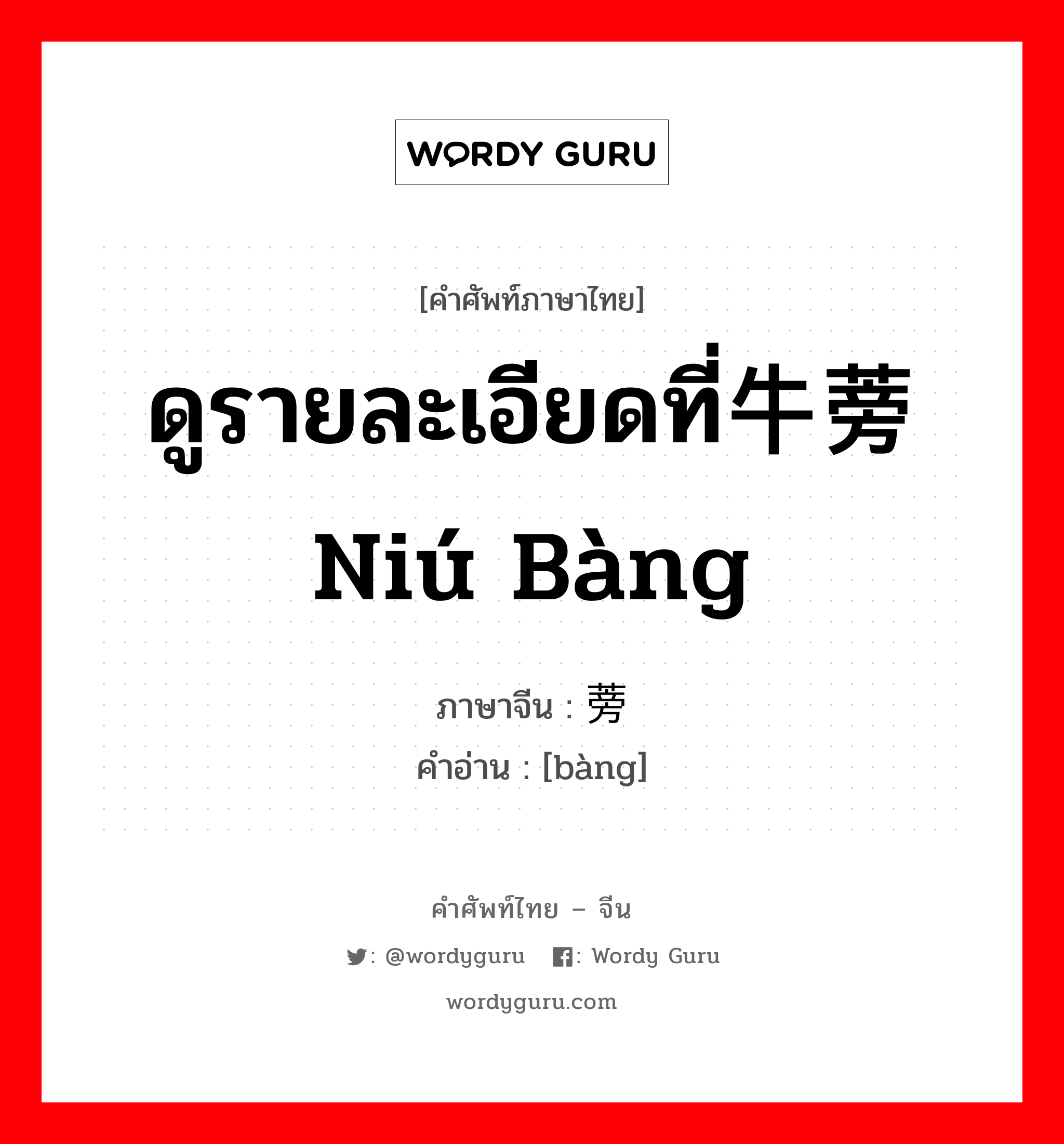 ดูรายละเอียดที่牛蒡 niú bàng ภาษาจีนคืออะไร, คำศัพท์ภาษาไทย - จีน ดูรายละเอียดที่牛蒡 niú bàng ภาษาจีน 蒡 คำอ่าน [bàng]