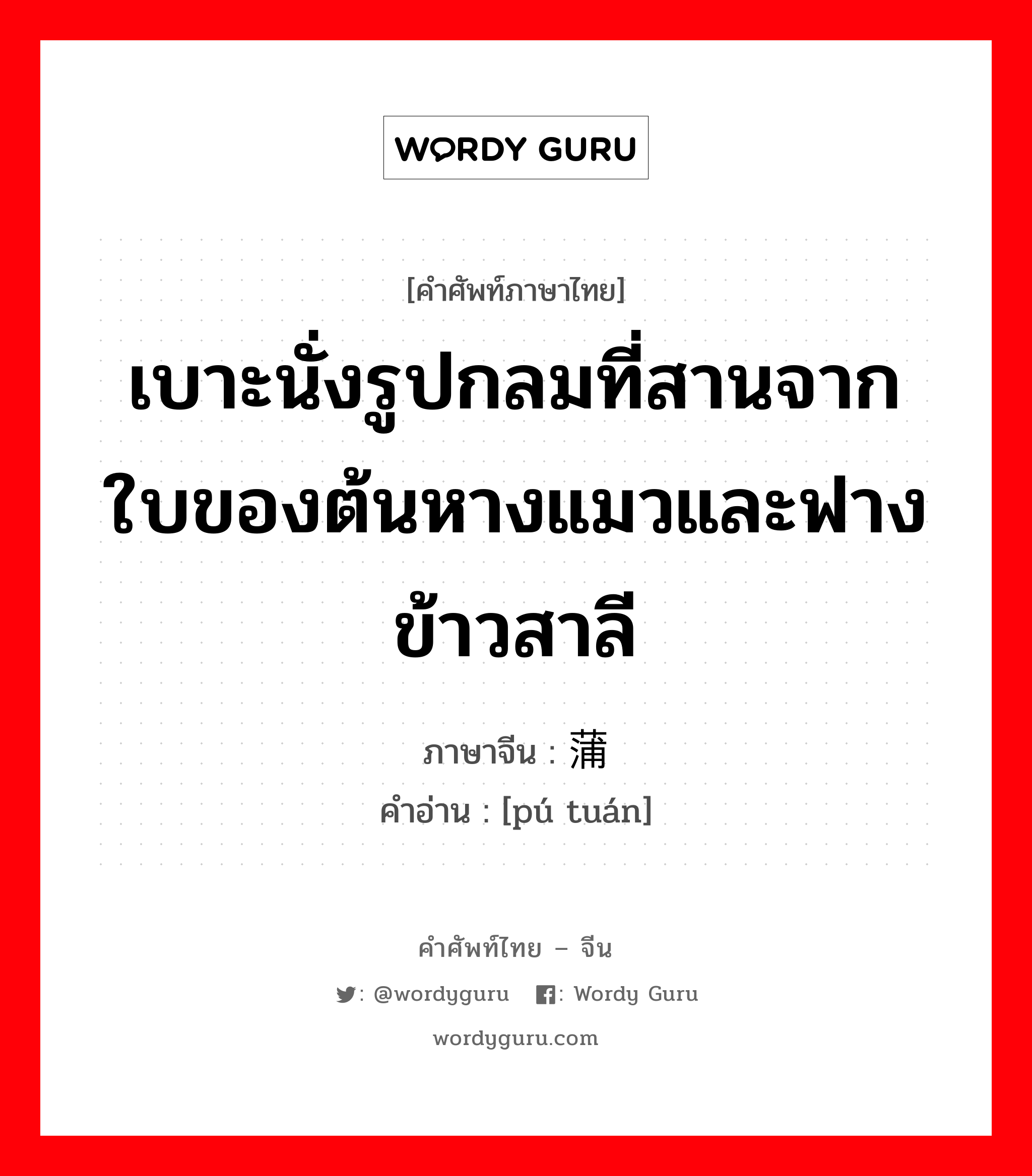 เบาะนั่งรูปกลมที่สานจากใบของต้นหางแมวและฟางข้าวสาลี ภาษาจีนคืออะไร, คำศัพท์ภาษาไทย - จีน เบาะนั่งรูปกลมที่สานจากใบของต้นหางแมวและฟางข้าวสาลี ภาษาจีน 蒲团 คำอ่าน [pú tuán]