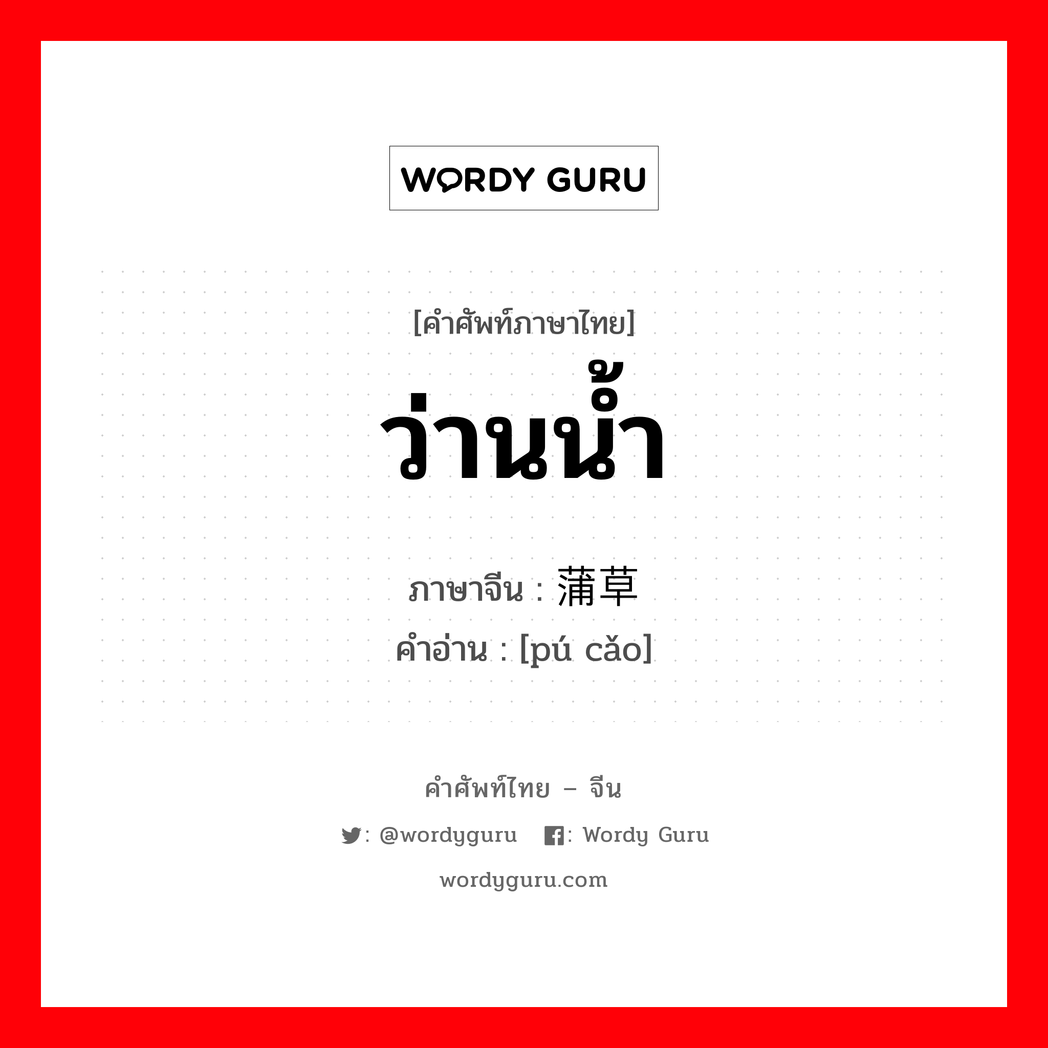 ว่านน้ำ ภาษาจีนคืออะไร, คำศัพท์ภาษาไทย - จีน ว่านน้ำ ภาษาจีน 蒲草 คำอ่าน [pú cǎo]