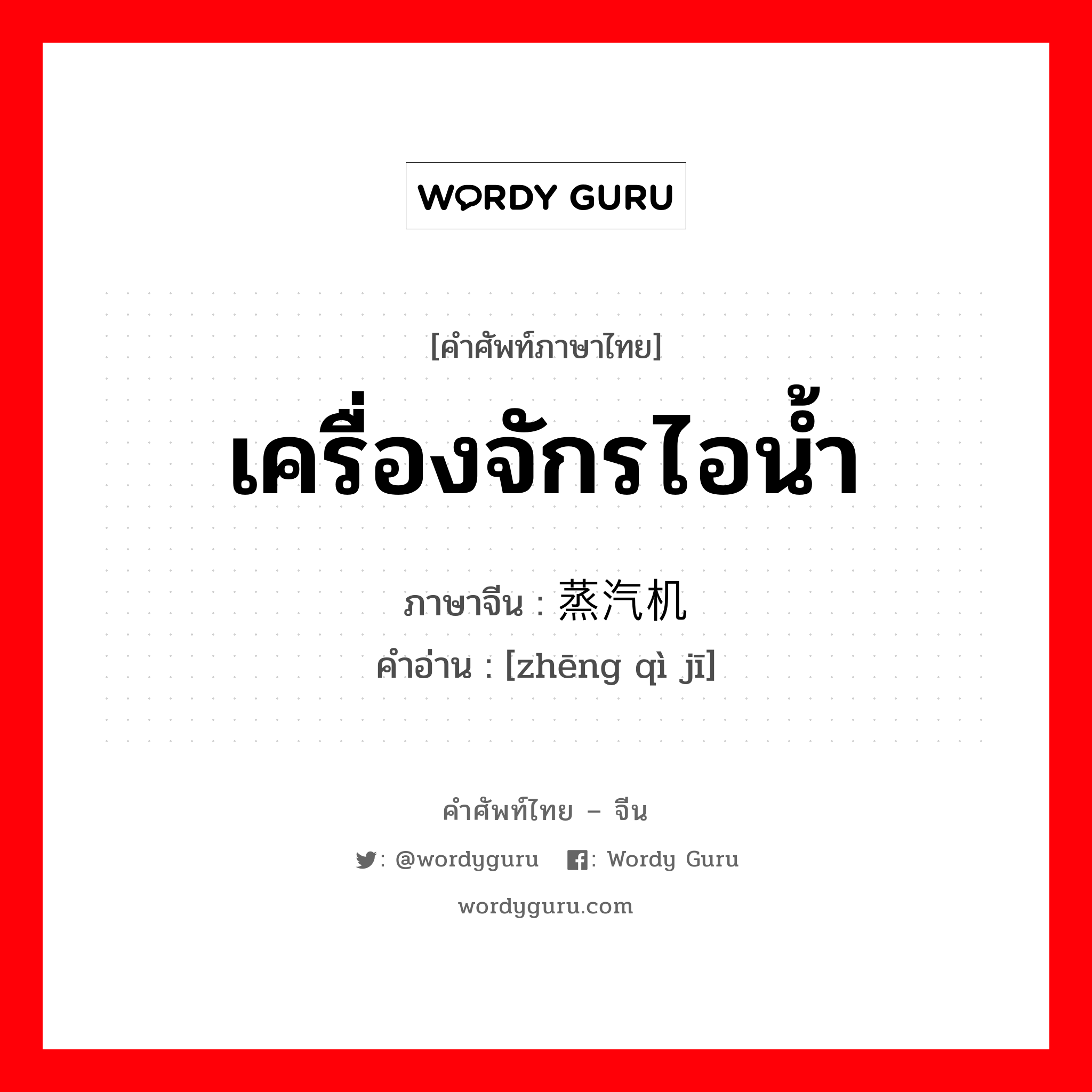 เครื่องจักรไอน้ำ ภาษาจีนคืออะไร, คำศัพท์ภาษาไทย - จีน เครื่องจักรไอน้ำ ภาษาจีน 蒸汽机 คำอ่าน [zhēng qì jī]