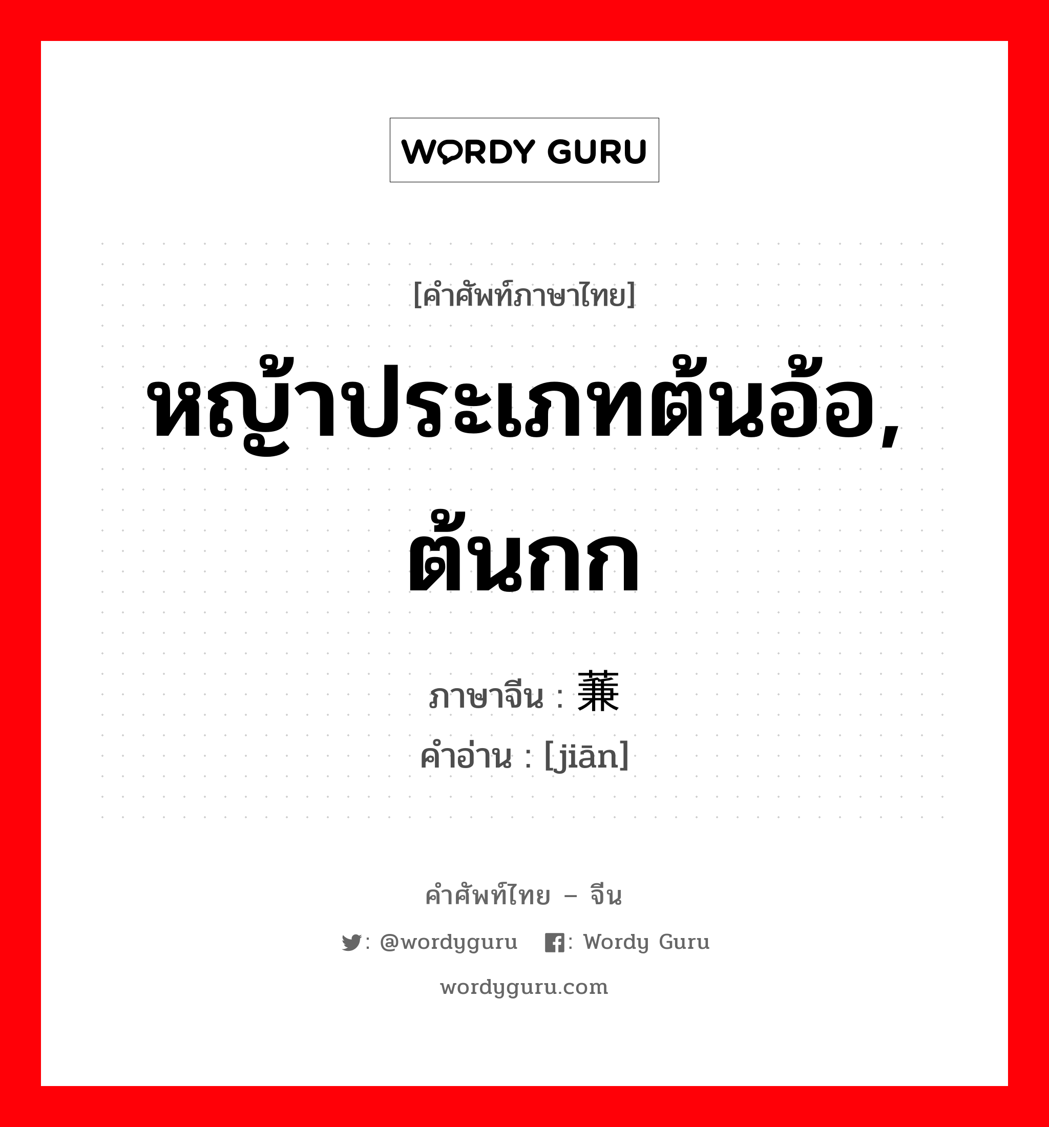 หญ้าประเภทต้นอ้อ, ต้นกก ภาษาจีนคืออะไร, คำศัพท์ภาษาไทย - จีน หญ้าประเภทต้นอ้อ, ต้นกก ภาษาจีน 蒹 คำอ่าน [jiān]