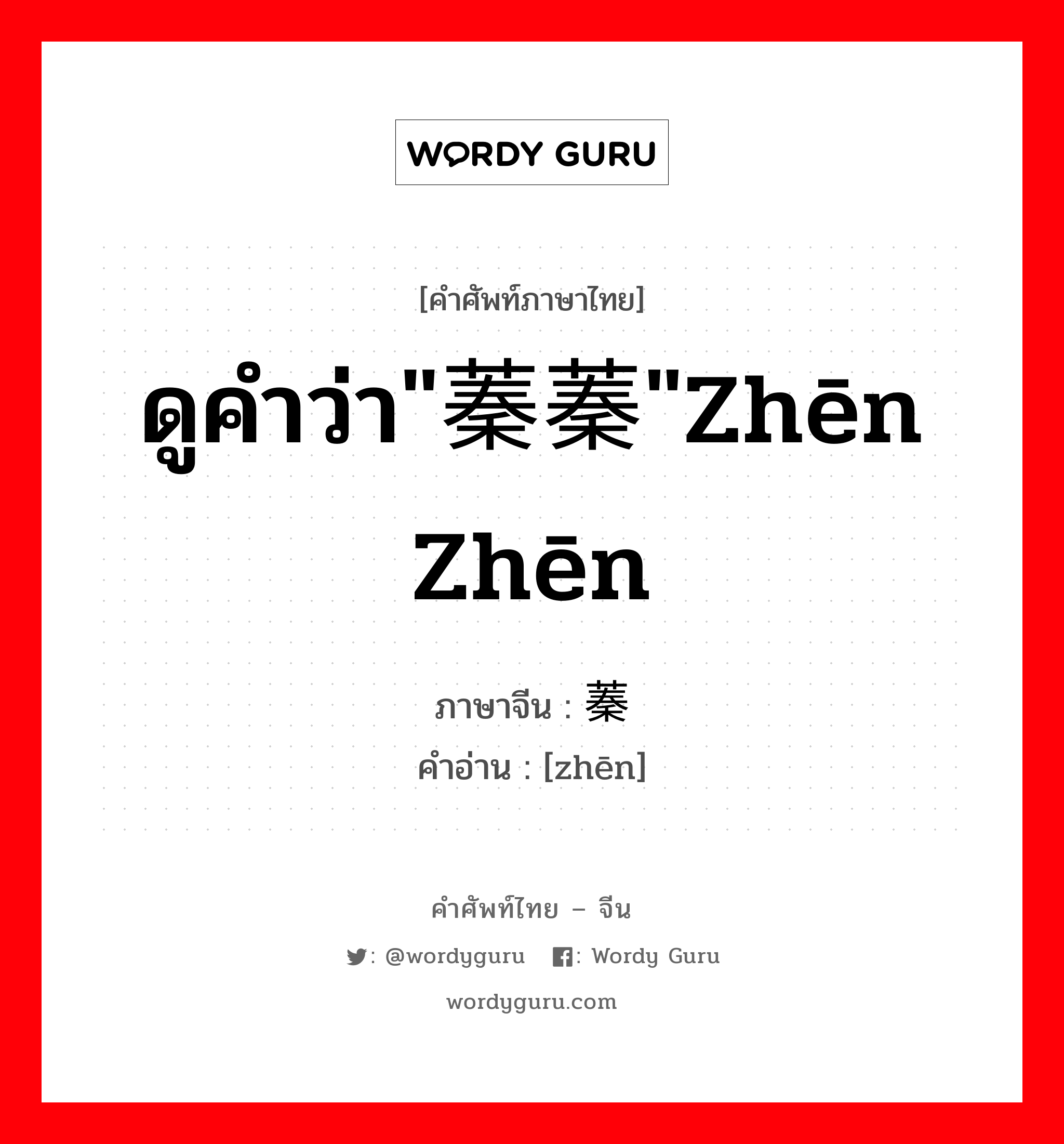 ดูคำว่า&#34;蓁蓁&#34;zhēn zhēn ภาษาจีนคืออะไร, คำศัพท์ภาษาไทย - จีน ดูคำว่า&#34;蓁蓁&#34;zhēn zhēn ภาษาจีน 蓁 คำอ่าน [zhēn]