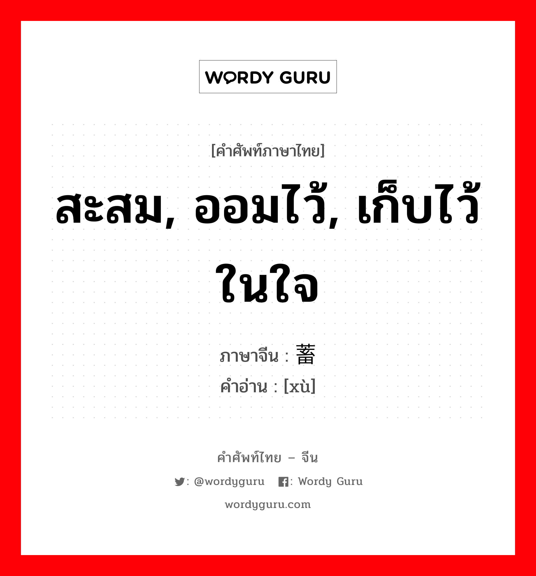 สะสม, ออมไว้, เก็บไว้ในใจ ภาษาจีนคืออะไร, คำศัพท์ภาษาไทย - จีน สะสม, ออมไว้, เก็บไว้ในใจ ภาษาจีน 蓄 คำอ่าน [xù]