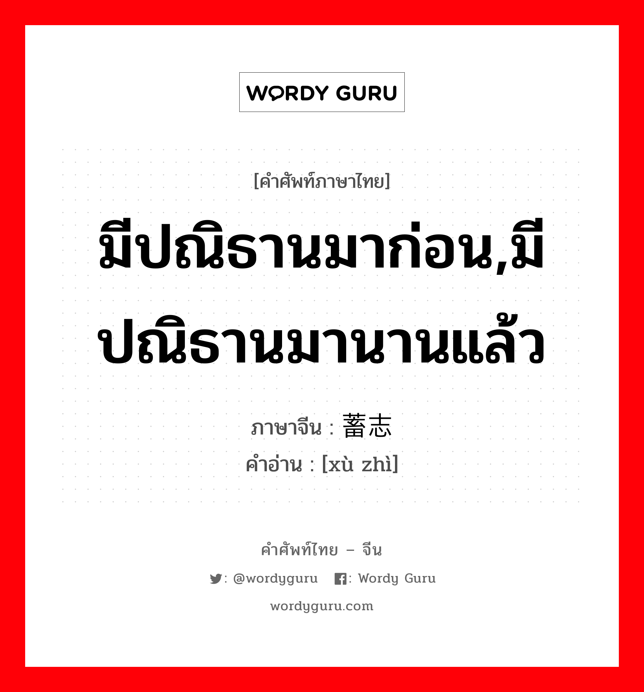 มีปณิธานมาก่อน,มีปณิธานมานานแล้ว ภาษาจีนคืออะไร, คำศัพท์ภาษาไทย - จีน มีปณิธานมาก่อน,มีปณิธานมานานแล้ว ภาษาจีน 蓄志 คำอ่าน [xù zhì]