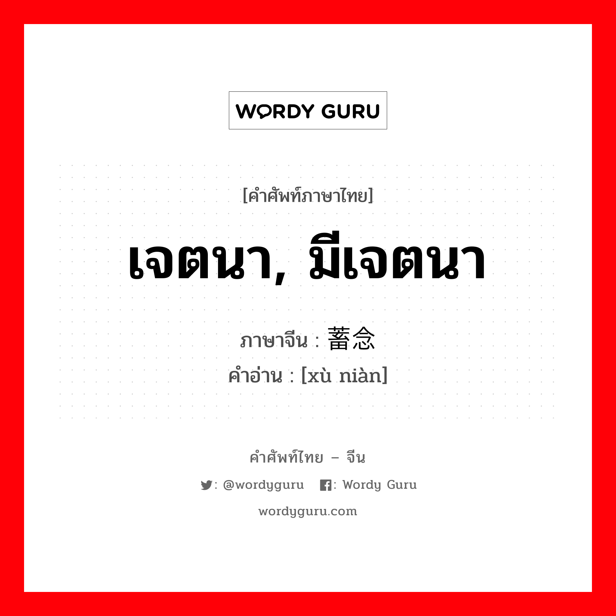 เจตนา, มีเจตนา ภาษาจีนคืออะไร, คำศัพท์ภาษาไทย - จีน เจตนา, มีเจตนา ภาษาจีน 蓄念 คำอ่าน [xù niàn]