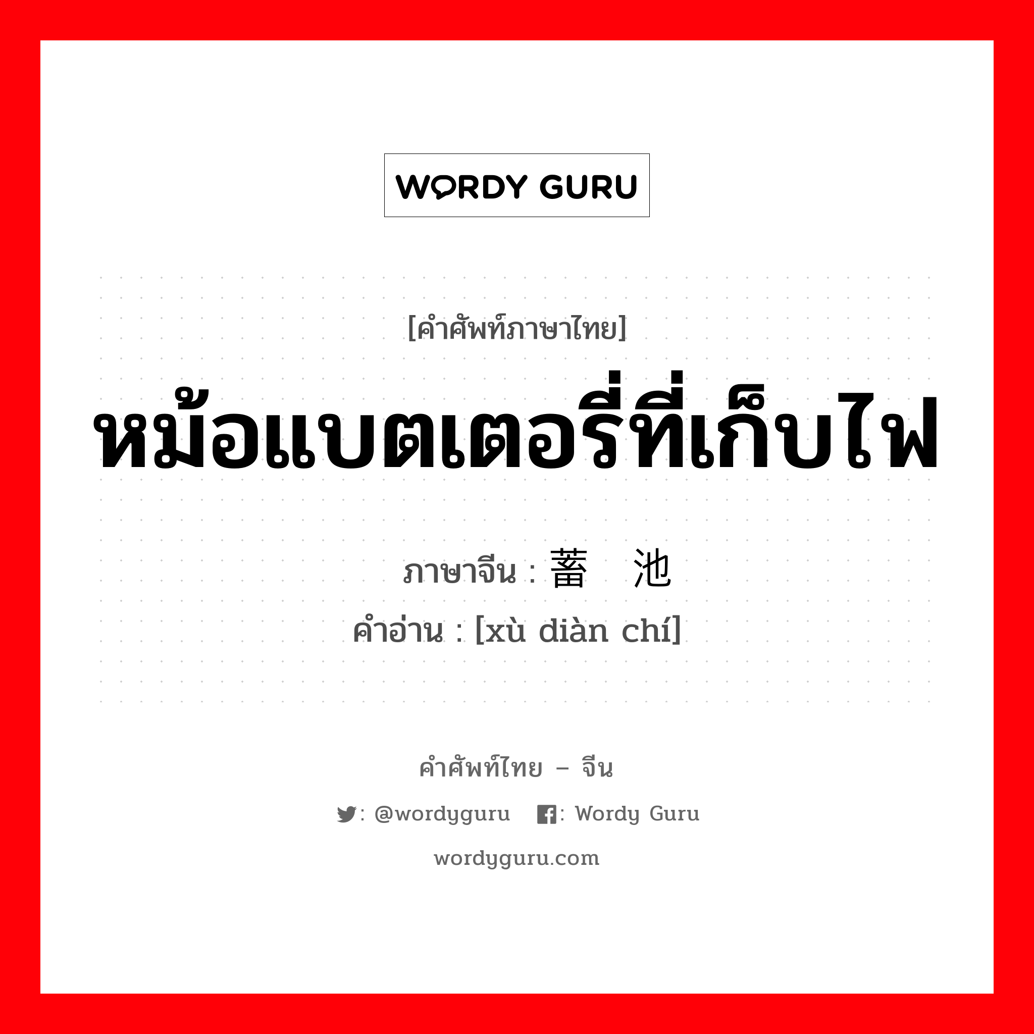 หม้อแบตเตอรี่ที่เก็บไฟ ภาษาจีนคืออะไร, คำศัพท์ภาษาไทย - จีน หม้อแบตเตอรี่ที่เก็บไฟ ภาษาจีน 蓄电池 คำอ่าน [xù diàn chí]