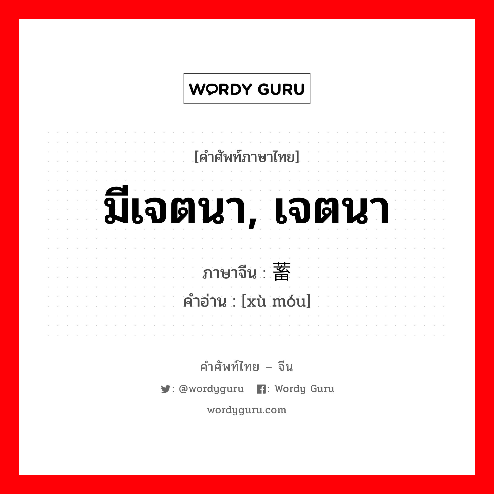 มีเจตนา, เจตนา ภาษาจีนคืออะไร, คำศัพท์ภาษาไทย - จีน มีเจตนา, เจตนา ภาษาจีน 蓄谋 คำอ่าน [xù móu]