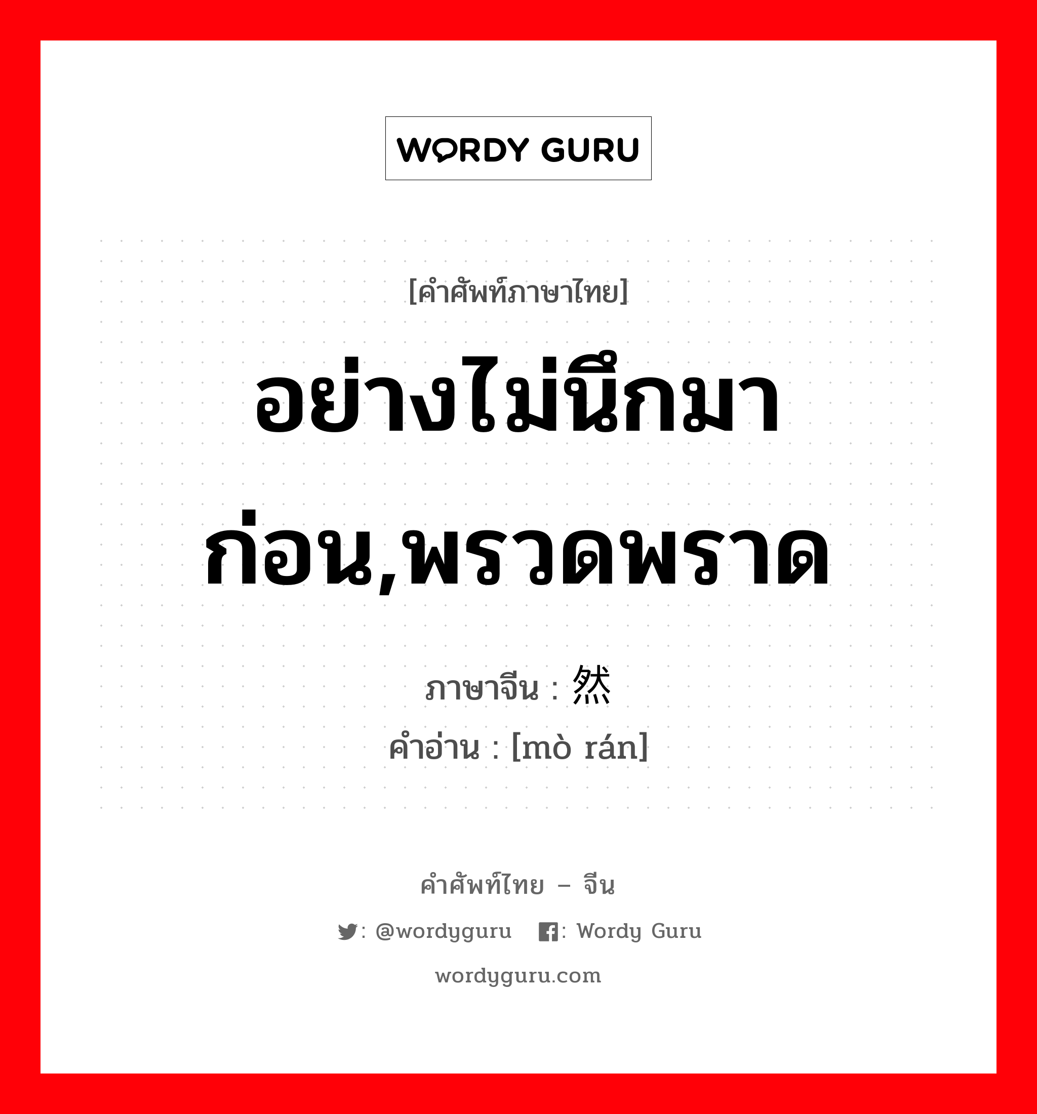 อย่างไม่นึกมาก่อน,พรวดพราด ภาษาจีนคืออะไร, คำศัพท์ภาษาไทย - จีน อย่างไม่นึกมาก่อน,พรวดพราด ภาษาจีน 蓦然 คำอ่าน [mò rán]