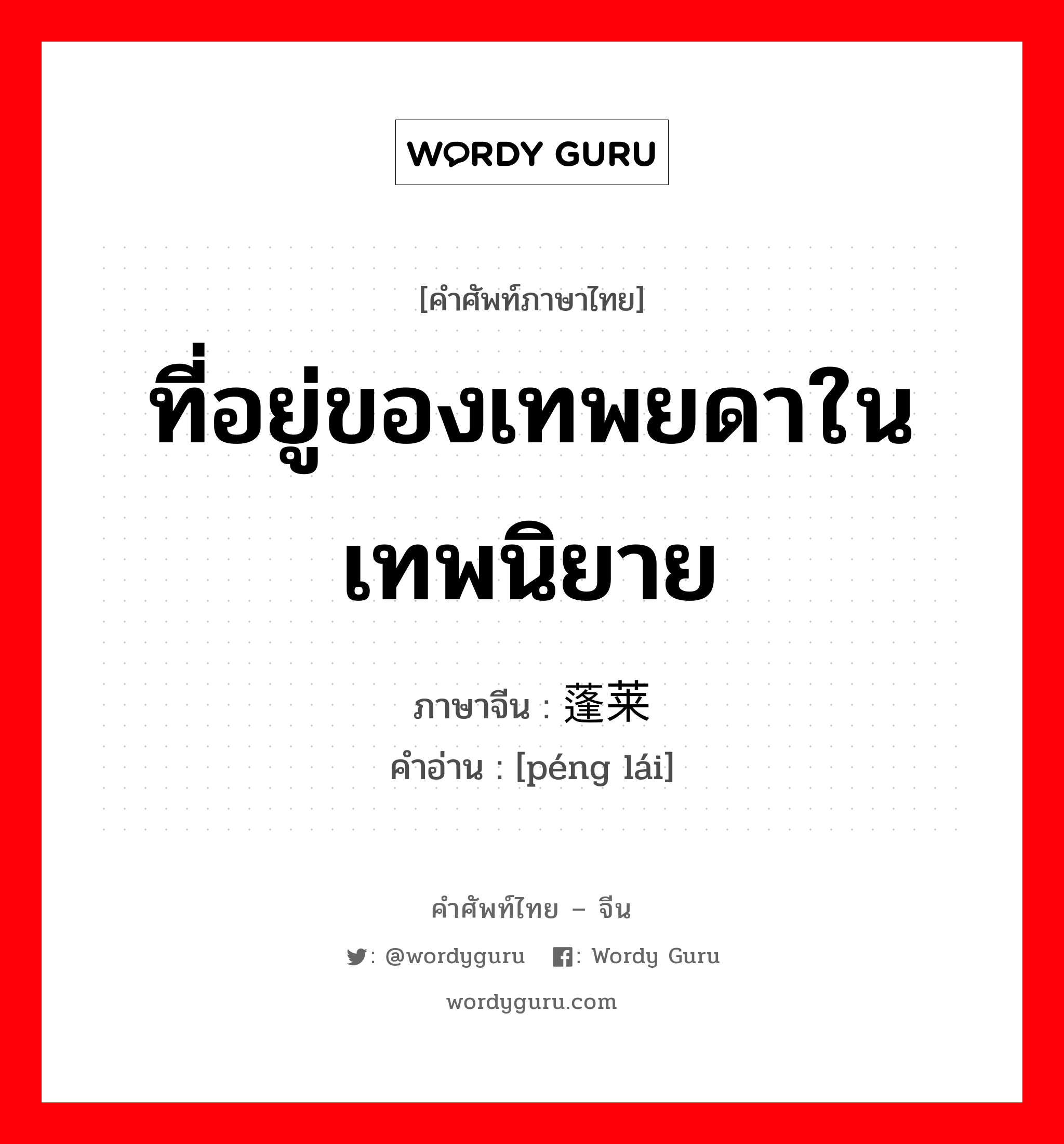 ที่อยู่ของเทพยดาในเทพนิยาย ภาษาจีนคืออะไร, คำศัพท์ภาษาไทย - จีน ที่อยู่ของเทพยดาในเทพนิยาย ภาษาจีน 蓬莱 คำอ่าน [péng lái]