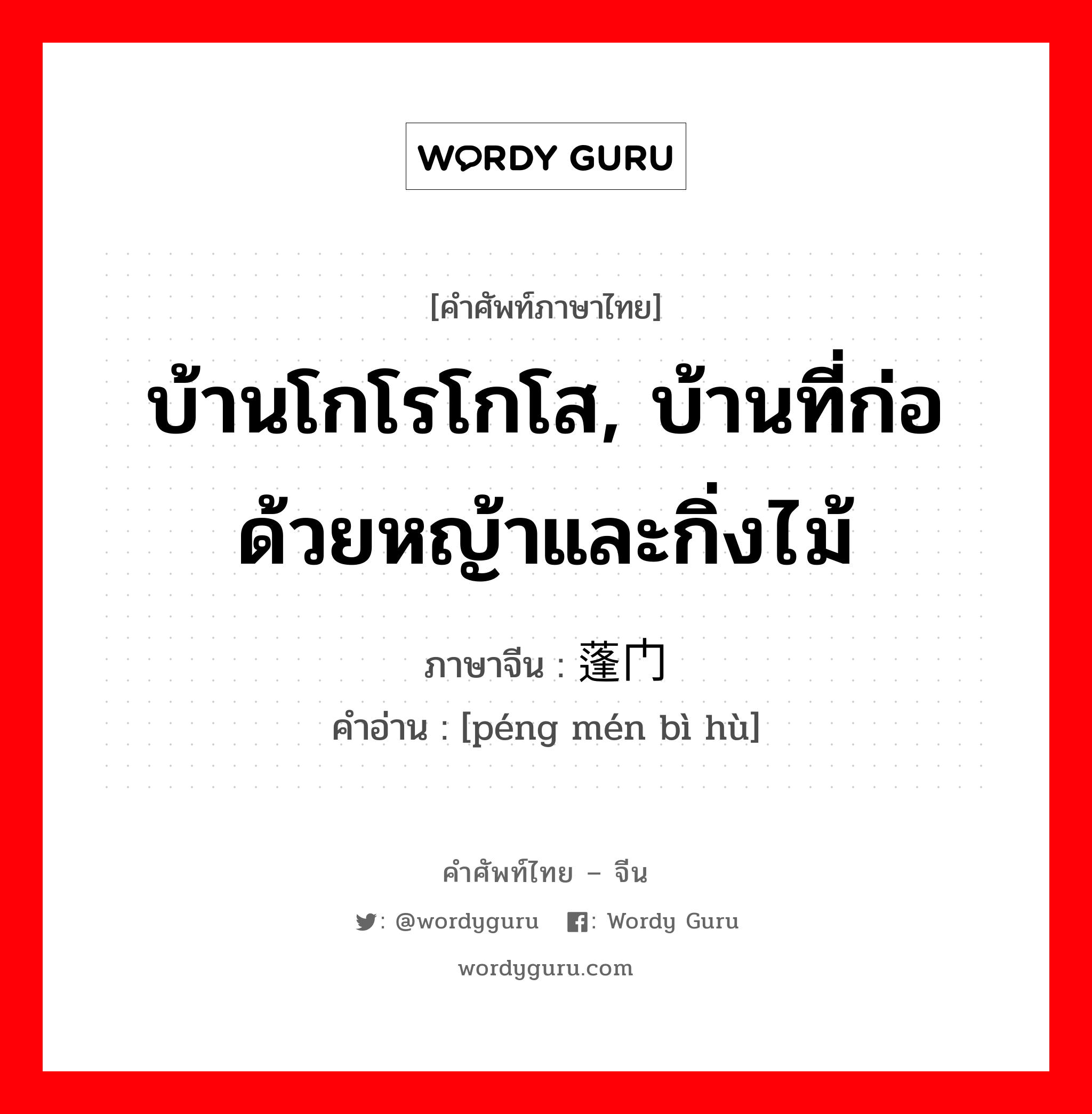 บ้านโกโรโกโส, บ้านที่ก่อด้วยหญ้าและกิ่งไม้ ภาษาจีนคืออะไร, คำศัพท์ภาษาไทย - จีน บ้านโกโรโกโส, บ้านที่ก่อด้วยหญ้าและกิ่งไม้ ภาษาจีน 蓬门荜户 คำอ่าน [péng mén bì hù]