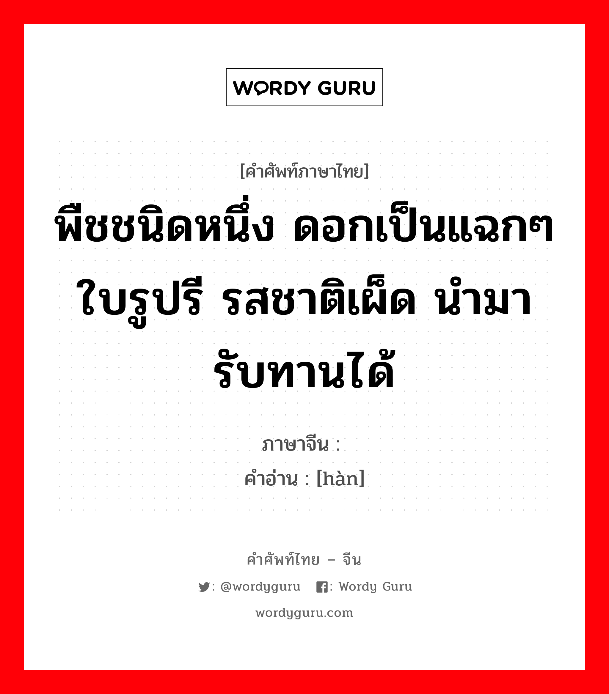 พืชชนิดหนึ่ง ดอกเป็นแฉกๆใบรูปรี รสชาติเผ็ด นำมารับทานได้ ภาษาจีนคืออะไร, คำศัพท์ภาษาไทย - จีน พืชชนิดหนึ่ง ดอกเป็นแฉกๆใบรูปรี รสชาติเผ็ด นำมารับทานได้ ภาษาจีน 蔊 คำอ่าน [hàn]