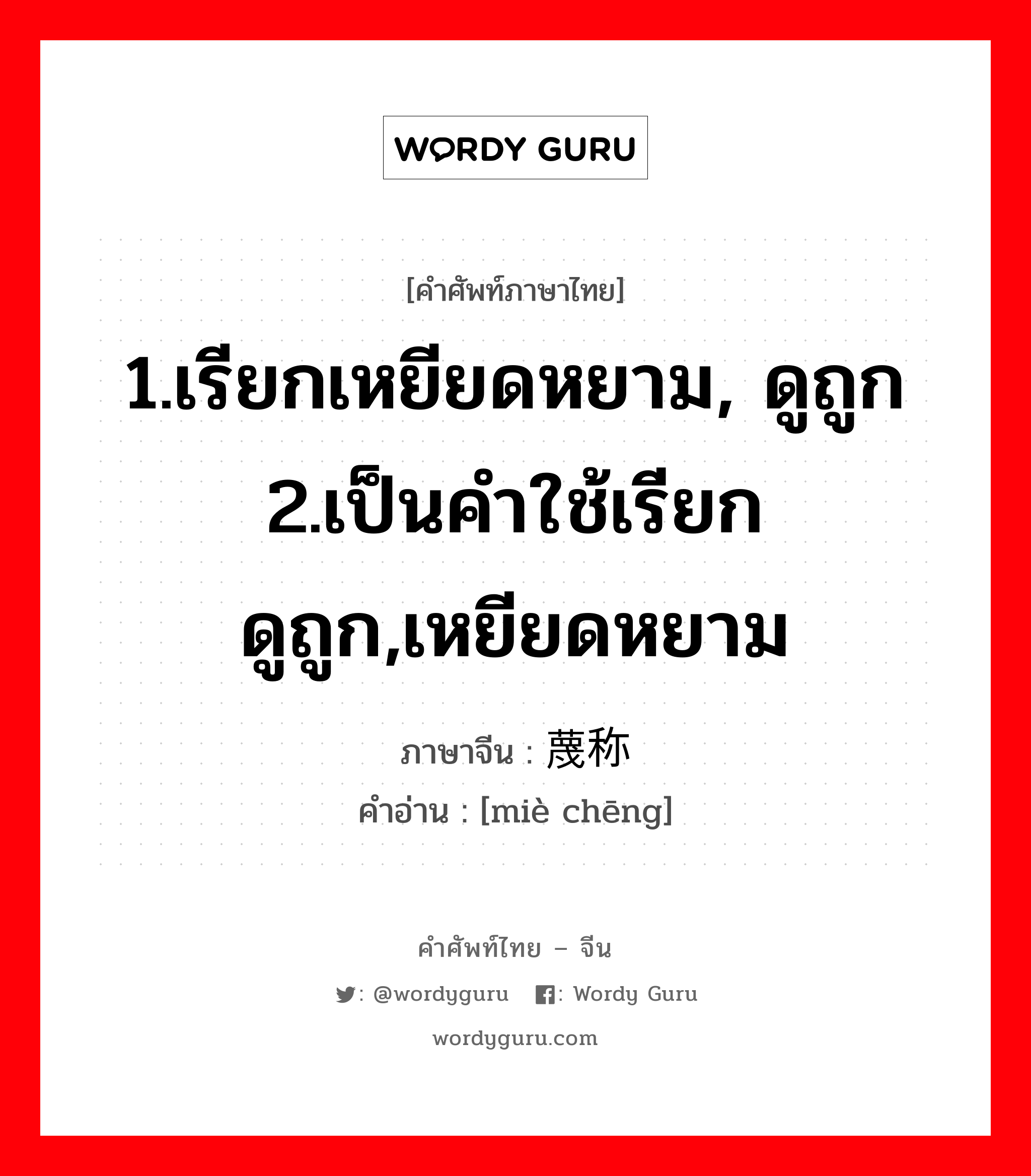 1.เรียกเหยียดหยาม, ดูถูก 2.เป็นคำใช้เรียกดูถูก,เหยียดหยาม ภาษาจีนคืออะไร, คำศัพท์ภาษาไทย - จีน 1.เรียกเหยียดหยาม, ดูถูก 2.เป็นคำใช้เรียกดูถูก,เหยียดหยาม ภาษาจีน 蔑称 คำอ่าน [miè chēng]