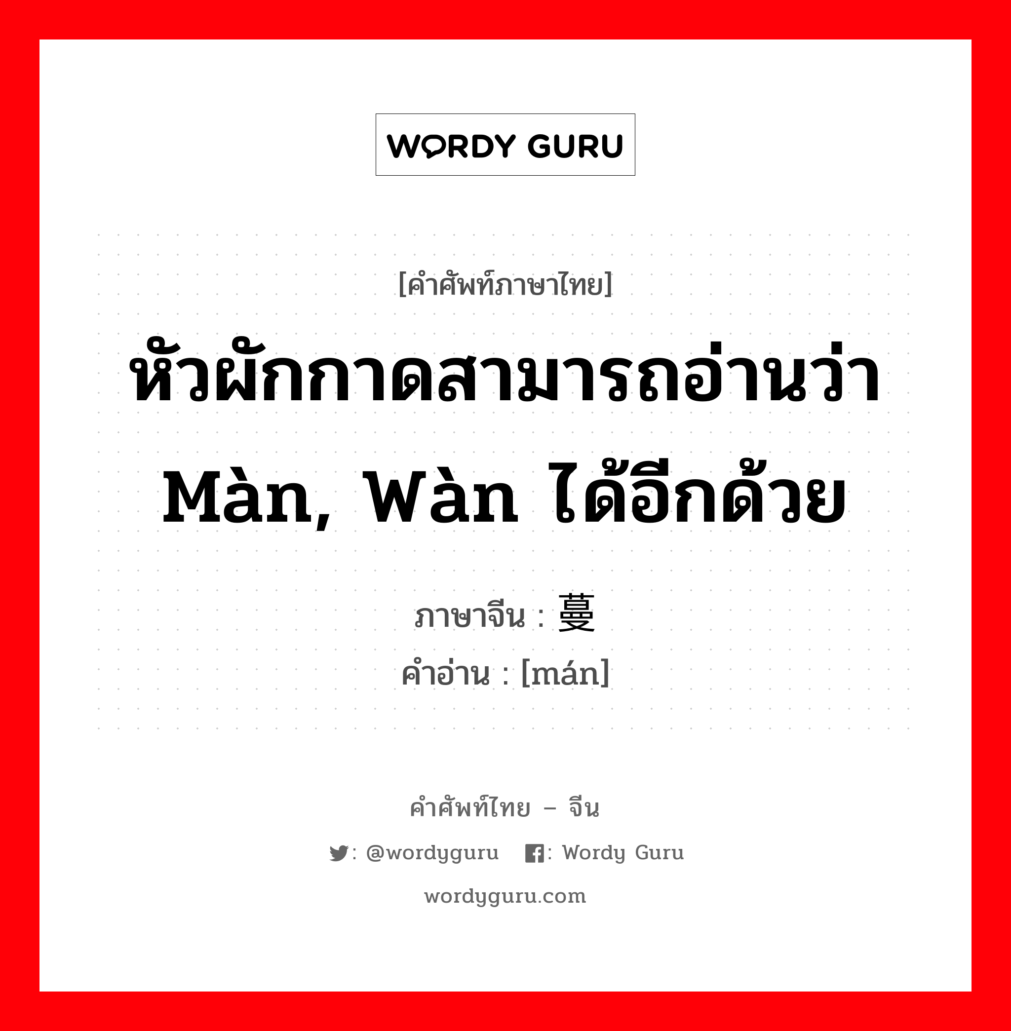 หัวผักกาดสามารถอ่านว่า màn, wàn ได้อีกด้วย ภาษาจีนคืออะไร, คำศัพท์ภาษาไทย - จีน หัวผักกาดสามารถอ่านว่า màn, wàn ได้อีกด้วย ภาษาจีน 蔓 คำอ่าน [mán]