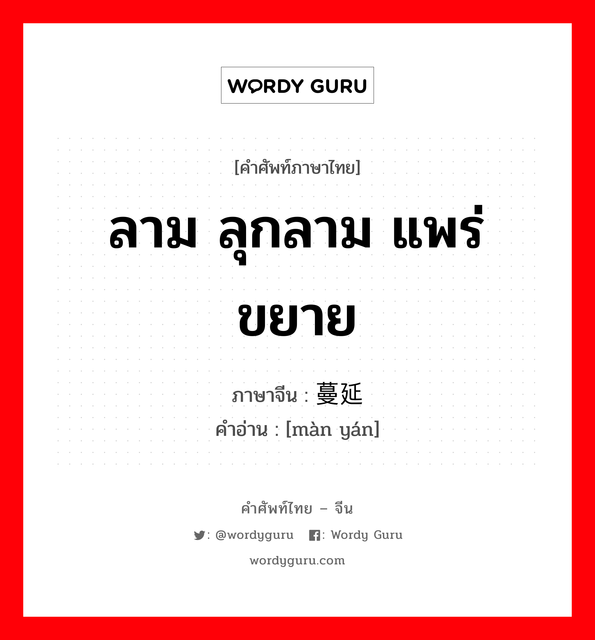 ลาม ลุกลาม แพร่ขยาย ภาษาจีนคืออะไร, คำศัพท์ภาษาไทย - จีน ลาม ลุกลาม แพร่ขยาย ภาษาจีน 蔓延 คำอ่าน [màn yán]