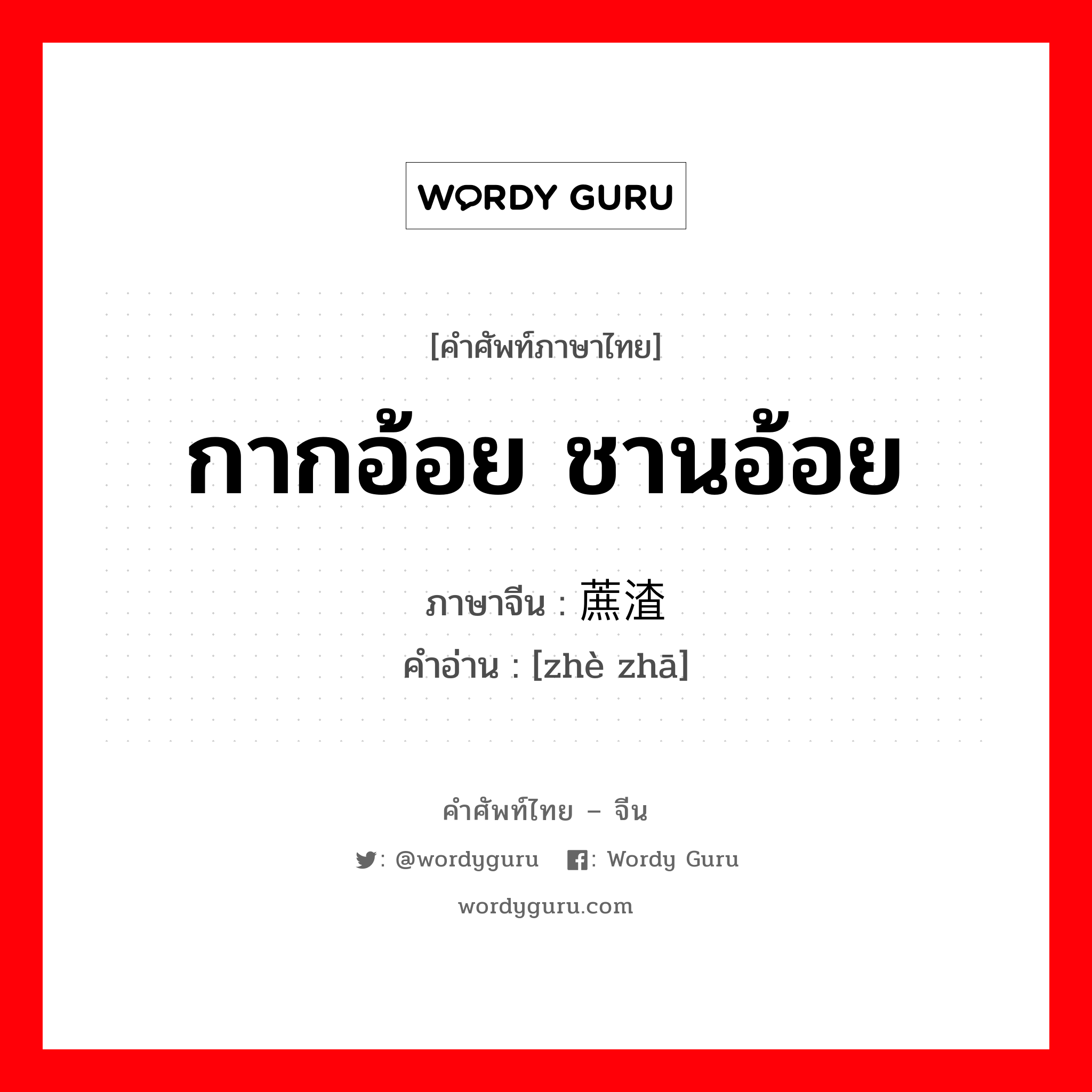 กากอ้อย ชานอ้อย ภาษาจีนคืออะไร, คำศัพท์ภาษาไทย - จีน กากอ้อย ชานอ้อย ภาษาจีน 蔗渣 คำอ่าน [zhè zhā]