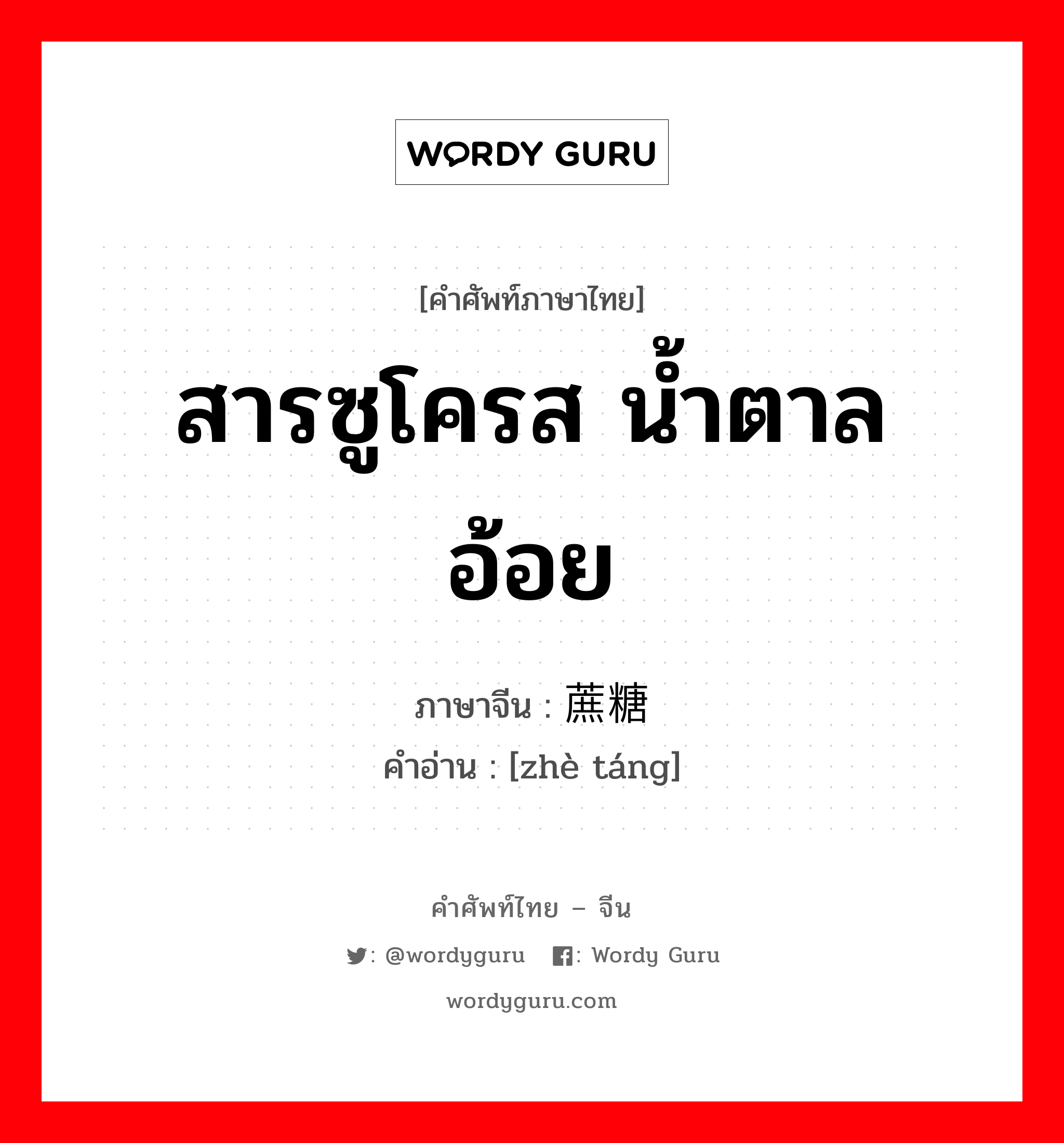 สารซูโครส น้ำตาลอ้อย ภาษาจีนคืออะไร, คำศัพท์ภาษาไทย - จีน สารซูโครส น้ำตาลอ้อย ภาษาจีน 蔗糖 คำอ่าน [zhè táng]