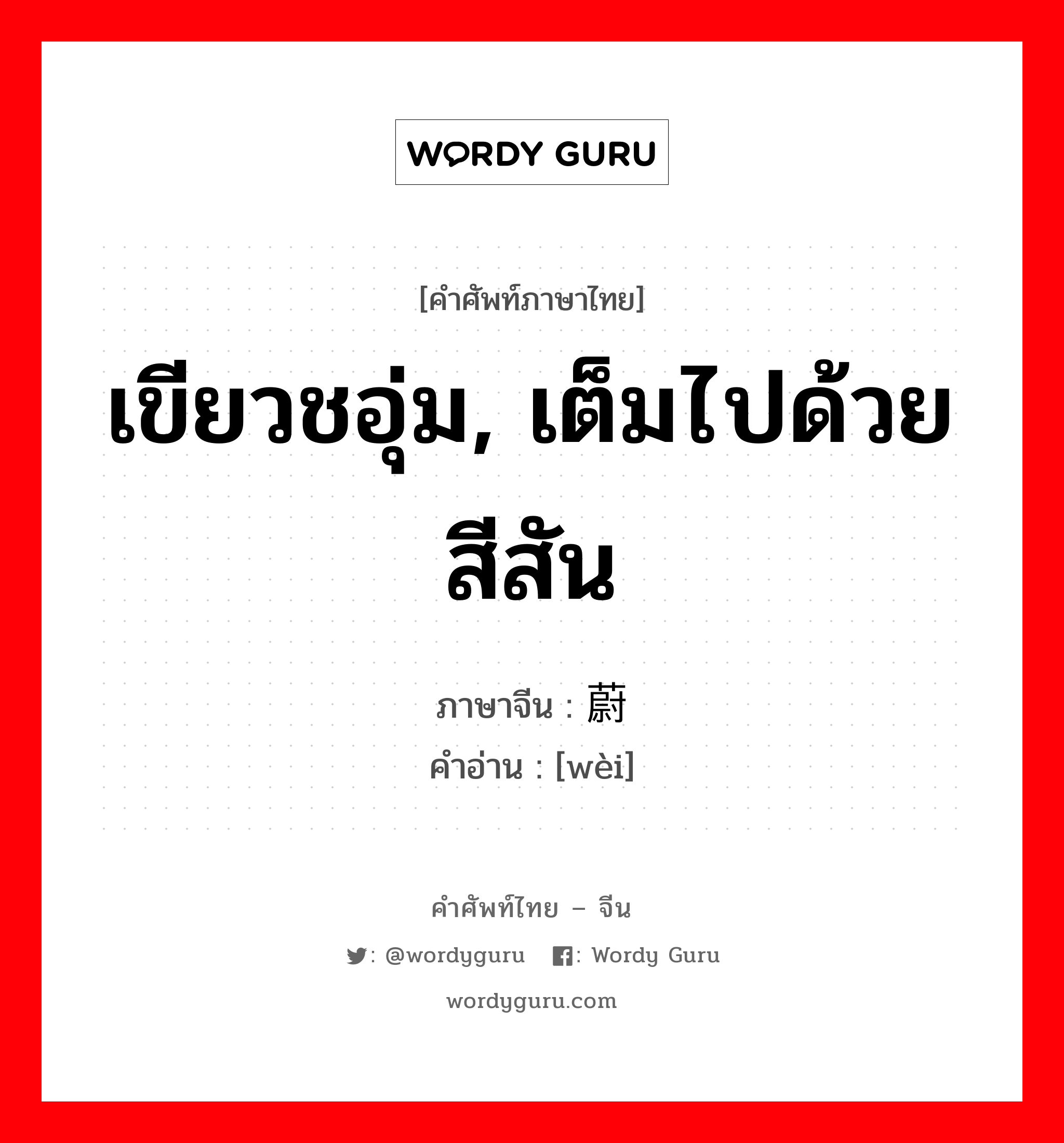 เขียวชอุ่ม, เต็มไปด้วยสีสัน ภาษาจีนคืออะไร, คำศัพท์ภาษาไทย - จีน เขียวชอุ่ม, เต็มไปด้วยสีสัน ภาษาจีน 蔚 คำอ่าน [wèi]