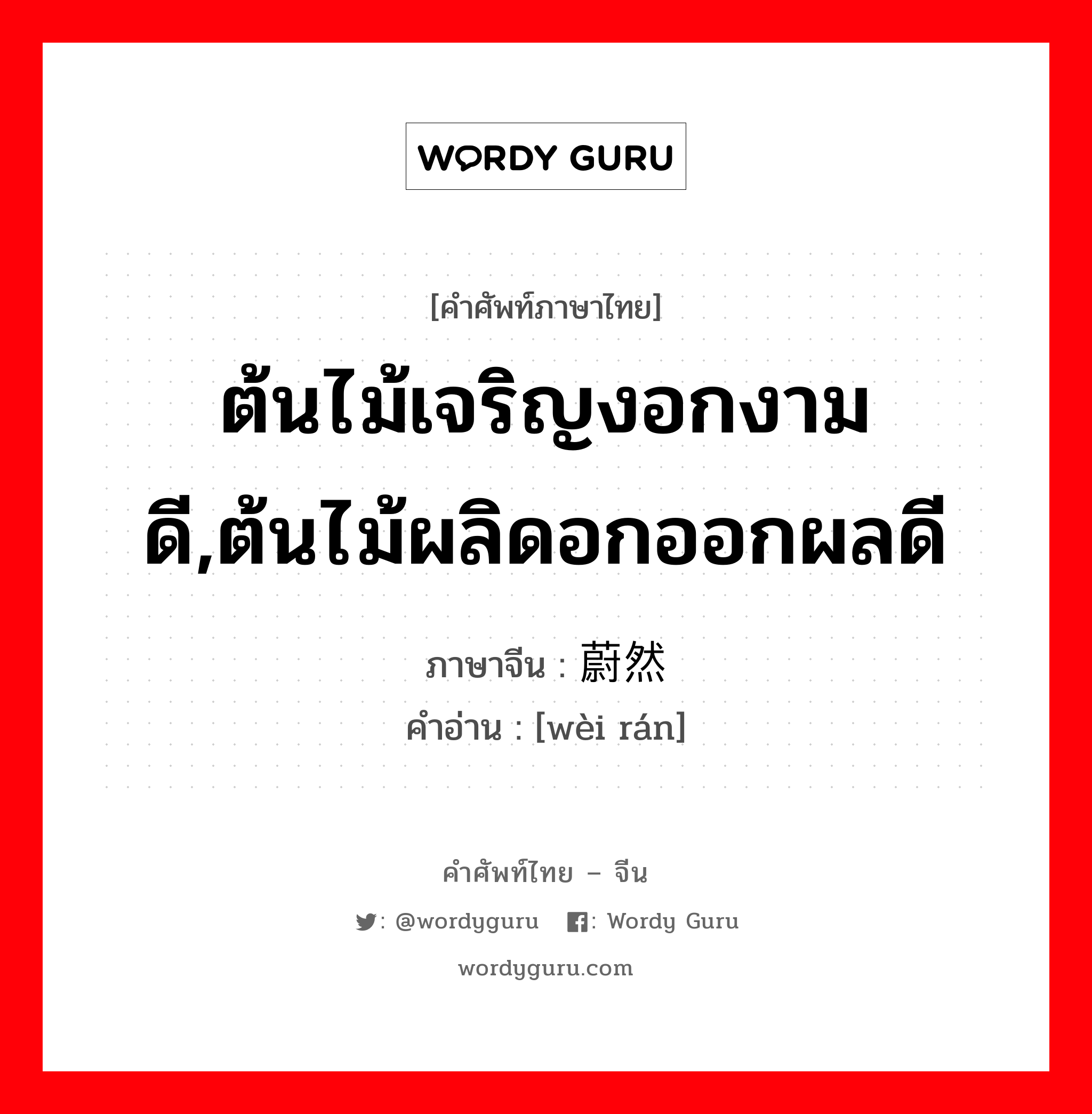 ต้นไม้เจริญงอกงามดี,ต้นไม้ผลิดอกออกผลดี ภาษาจีนคืออะไร, คำศัพท์ภาษาไทย - จีน ต้นไม้เจริญงอกงามดี,ต้นไม้ผลิดอกออกผลดี ภาษาจีน 蔚然 คำอ่าน [wèi rán]