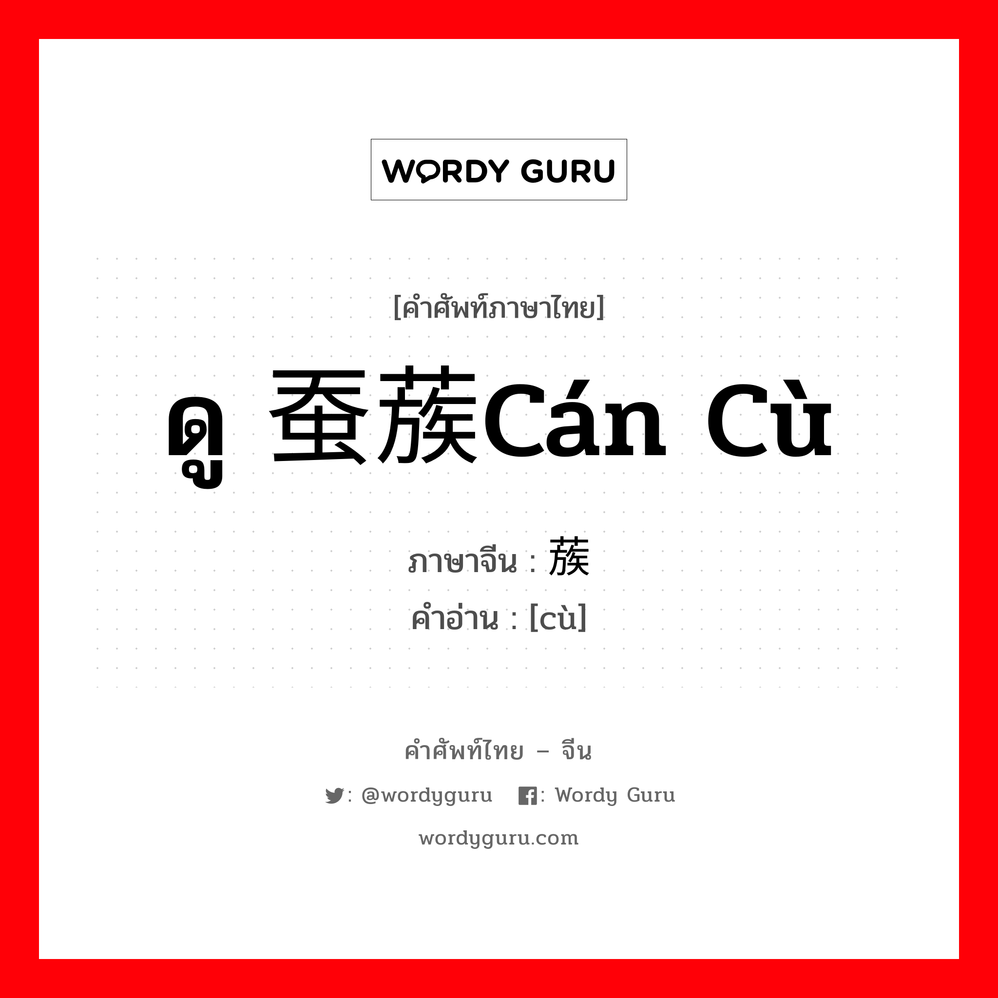 ดู 蚕蔟cán cù ภาษาจีนคืออะไร, คำศัพท์ภาษาไทย - จีน ดู 蚕蔟cán cù ภาษาจีน 蔟 คำอ่าน [cù]