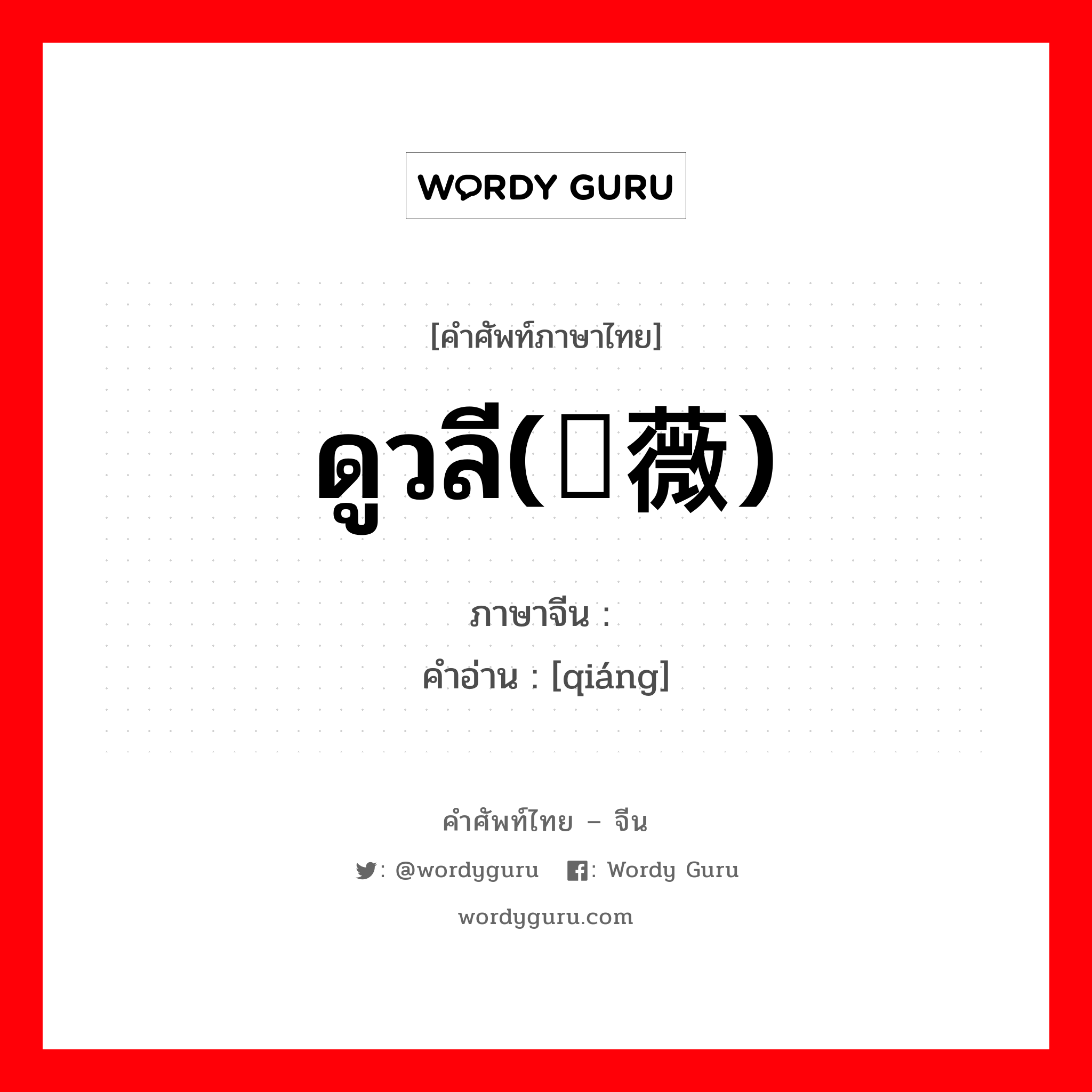 ดูวลี(蔷薇) ภาษาจีนคืออะไร, คำศัพท์ภาษาไทย - จีน ดูวลี(蔷薇) ภาษาจีน 蔷 คำอ่าน [qiáng]