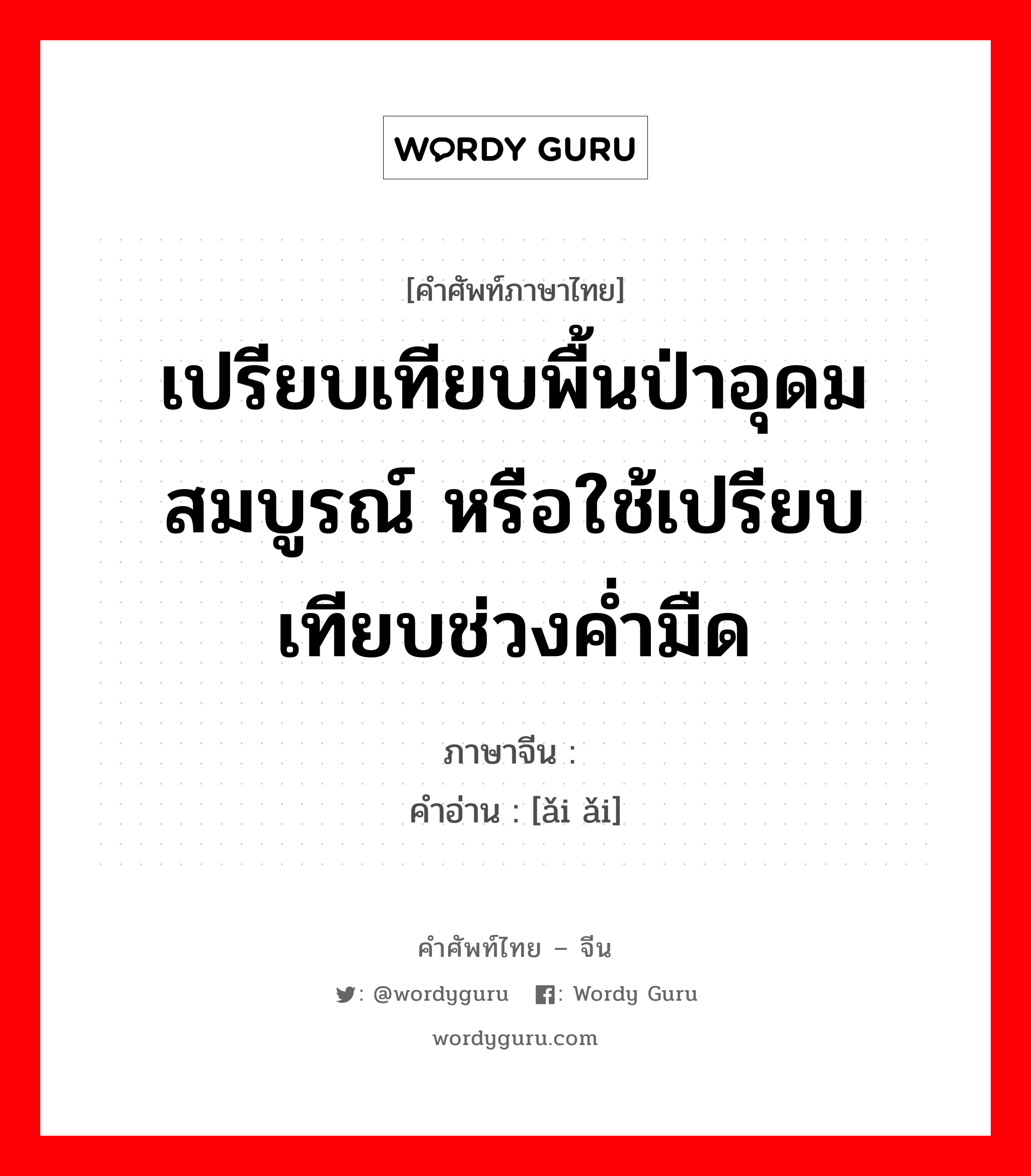 เปรียบเทียบพื้นป่าอุดมสมบูรณ์ หรือใช้เปรียบเทียบช่วงค่ำมืด ภาษาจีนคืออะไร, คำศัพท์ภาษาไทย - จีน เปรียบเทียบพื้นป่าอุดมสมบูรณ์ หรือใช้เปรียบเทียบช่วงค่ำมืด ภาษาจีน 蔼蔼 คำอ่าน [ǎi ǎi]