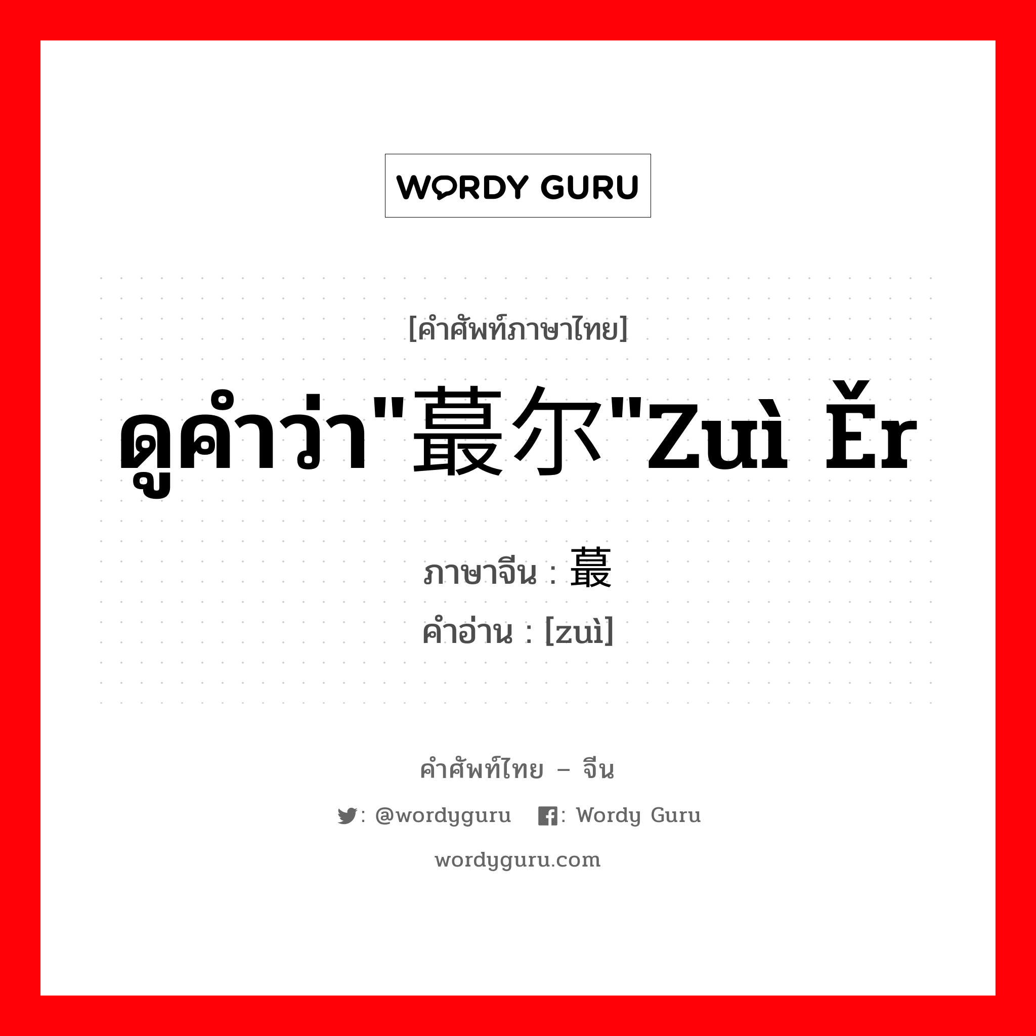 ดูคำว่า&#34;蕞尔&#34;zuì ěr ภาษาจีนคืออะไร, คำศัพท์ภาษาไทย - จีน ดูคำว่า&#34;蕞尔&#34;zuì ěr ภาษาจีน 蕞 คำอ่าน [zuì]