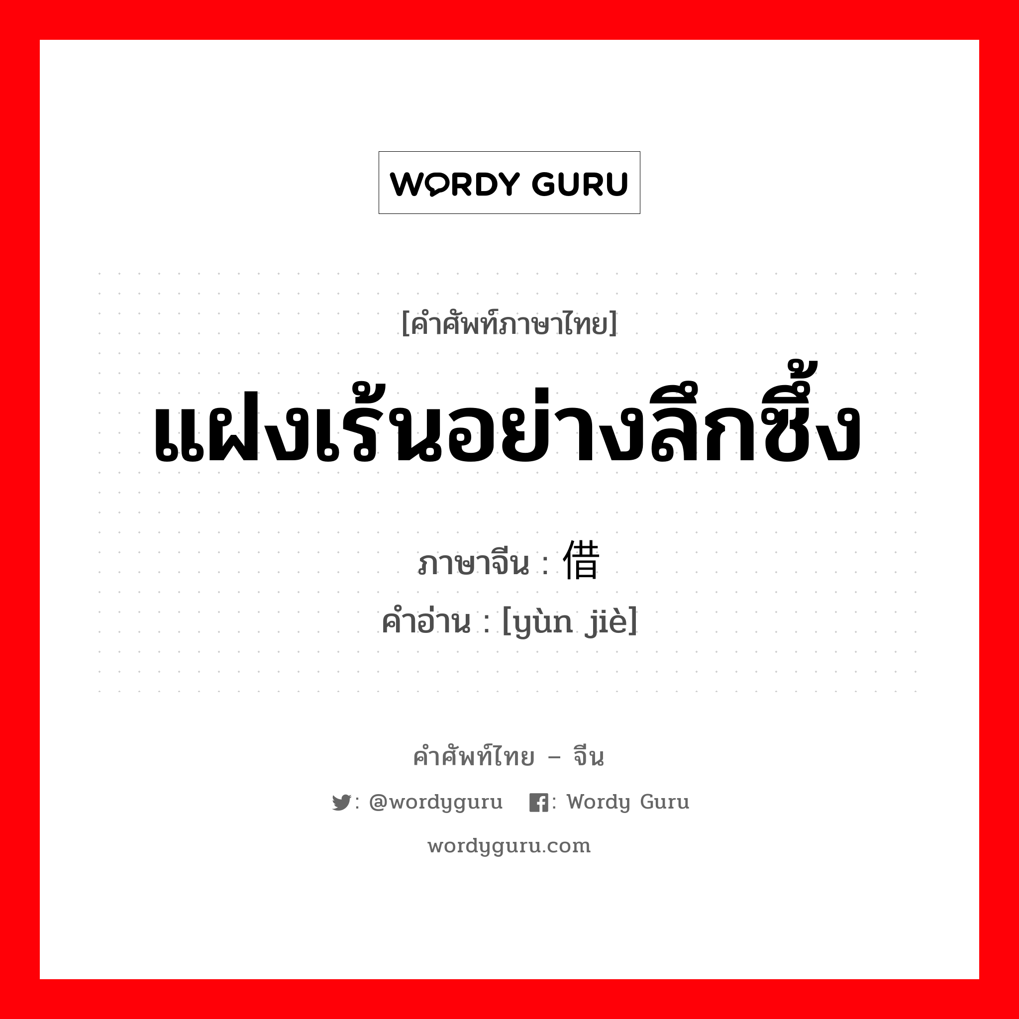 แฝงเร้นอย่างลึกซึ้ง ภาษาจีนคืออะไร, คำศัพท์ภาษาไทย - จีน แฝงเร้นอย่างลึกซึ้ง ภาษาจีน 蕴借 คำอ่าน [yùn jiè]