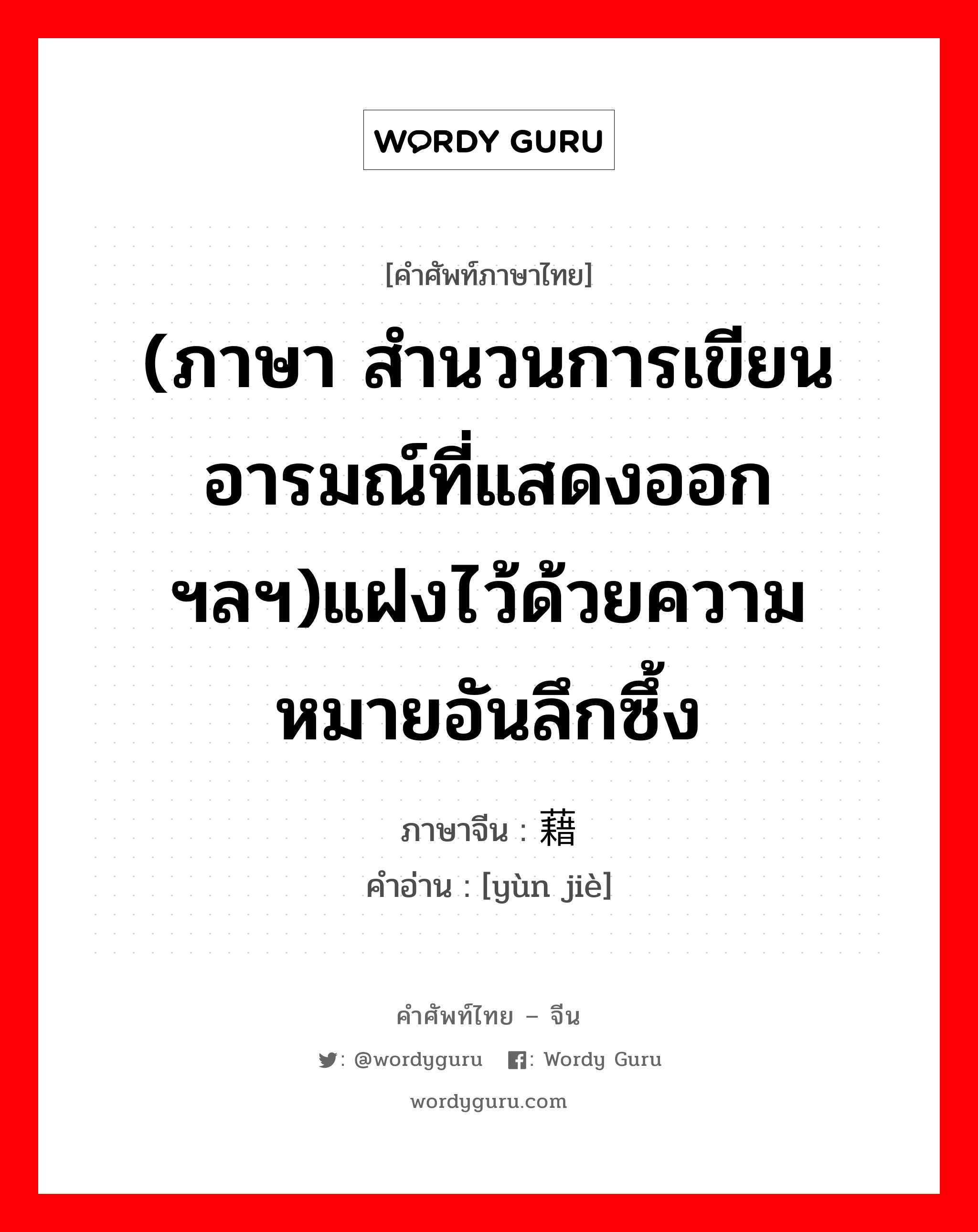 (ภาษา สำนวนการเขียนอารมณ์ที่แสดงออกฯลฯ)แฝงไว้ด้วยความหมายอันลึกซึ้ง ภาษาจีนคืออะไร, คำศัพท์ภาษาไทย - จีน (ภาษา สำนวนการเขียนอารมณ์ที่แสดงออกฯลฯ)แฝงไว้ด้วยความหมายอันลึกซึ้ง ภาษาจีน 蕴藉 คำอ่าน [yùn jiè]