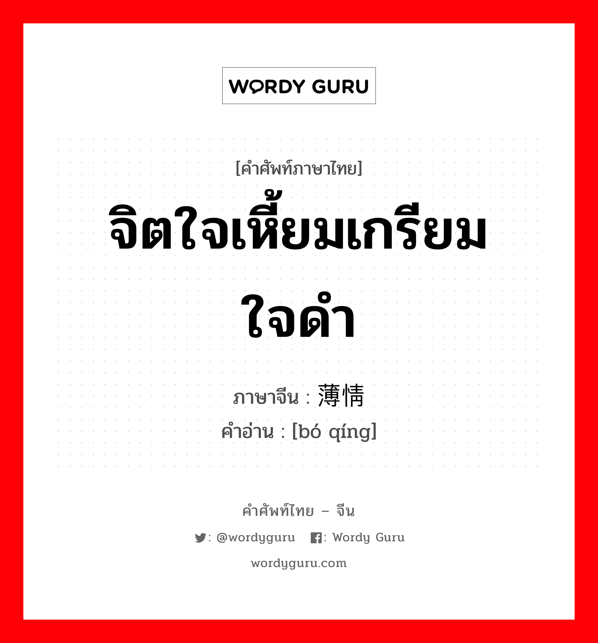 จิตใจเหี้ยมเกรียม ใจดำ ภาษาจีนคืออะไร, คำศัพท์ภาษาไทย - จีน จิตใจเหี้ยมเกรียม ใจดำ ภาษาจีน 薄情 คำอ่าน [bó qíng]