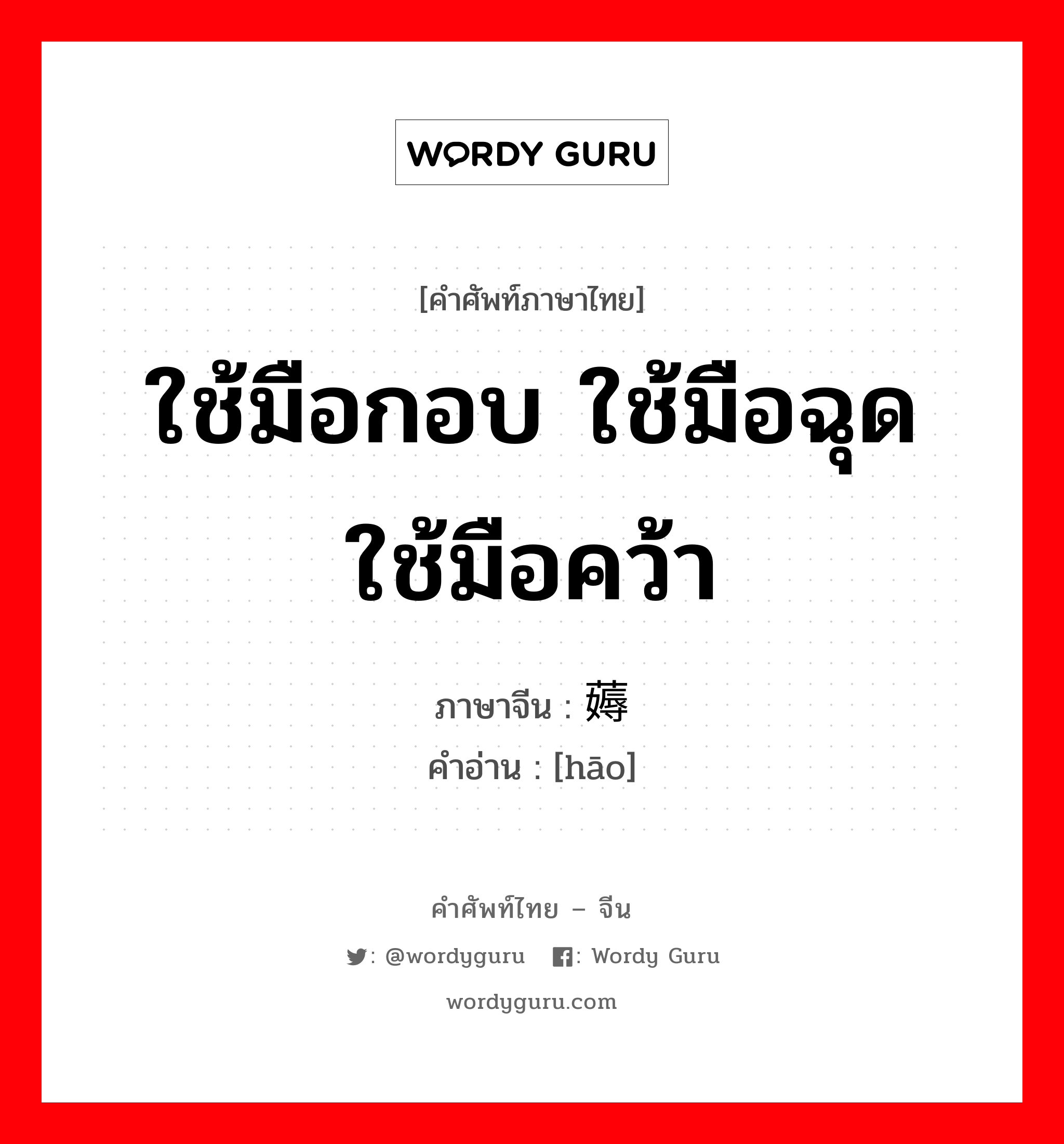 ใช้มือกอบ ใช้มือฉุด ใช้มือคว้า ภาษาจีนคืออะไร, คำศัพท์ภาษาไทย - จีน ใช้มือกอบ ใช้มือฉุด ใช้มือคว้า ภาษาจีน 薅 คำอ่าน [hāo]