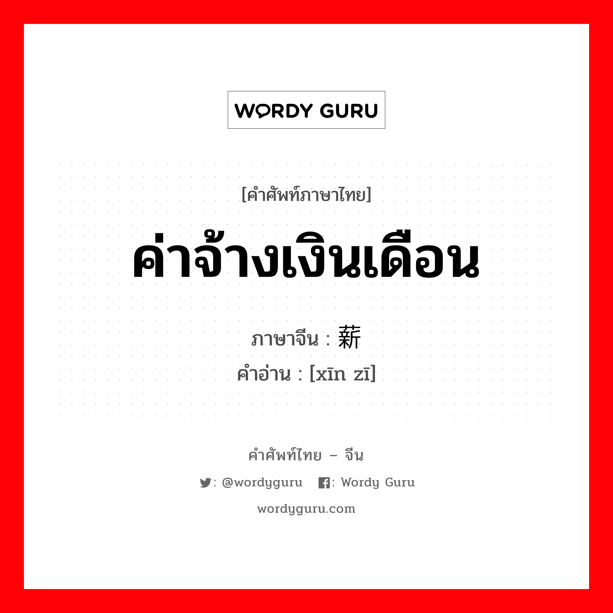 ค่าจ้างเงินเดือน ภาษาจีนคืออะไร, คำศัพท์ภาษาไทย - จีน ค่าจ้างเงินเดือน ภาษาจีน 薪资 คำอ่าน [xīn zī]