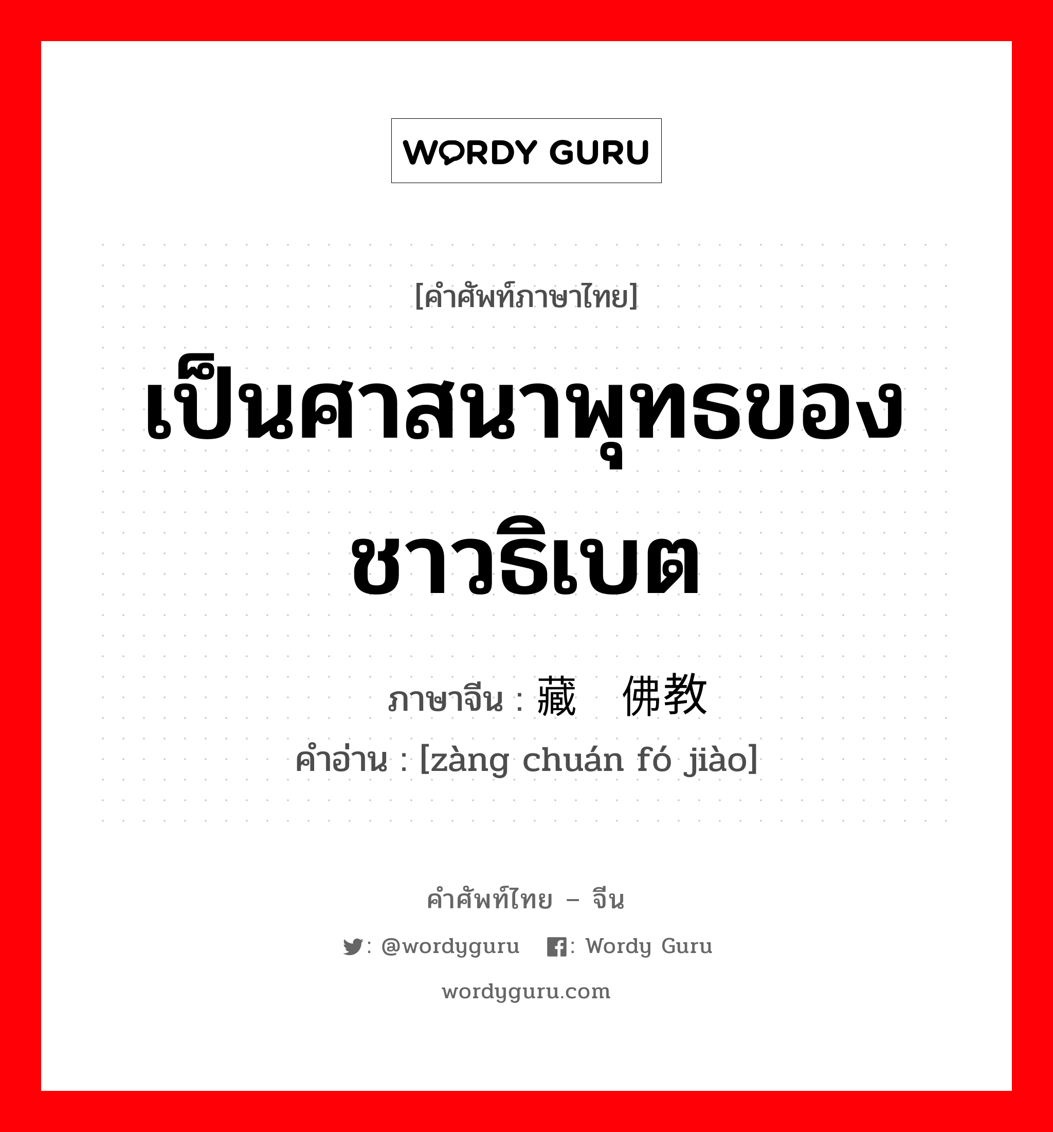 เป็นศาสนาพุทธของชาวธิเบต ภาษาจีนคืออะไร, คำศัพท์ภาษาไทย - จีน เป็นศาสนาพุทธของชาวธิเบต ภาษาจีน 藏传佛教 คำอ่าน [zàng chuán fó jiào]