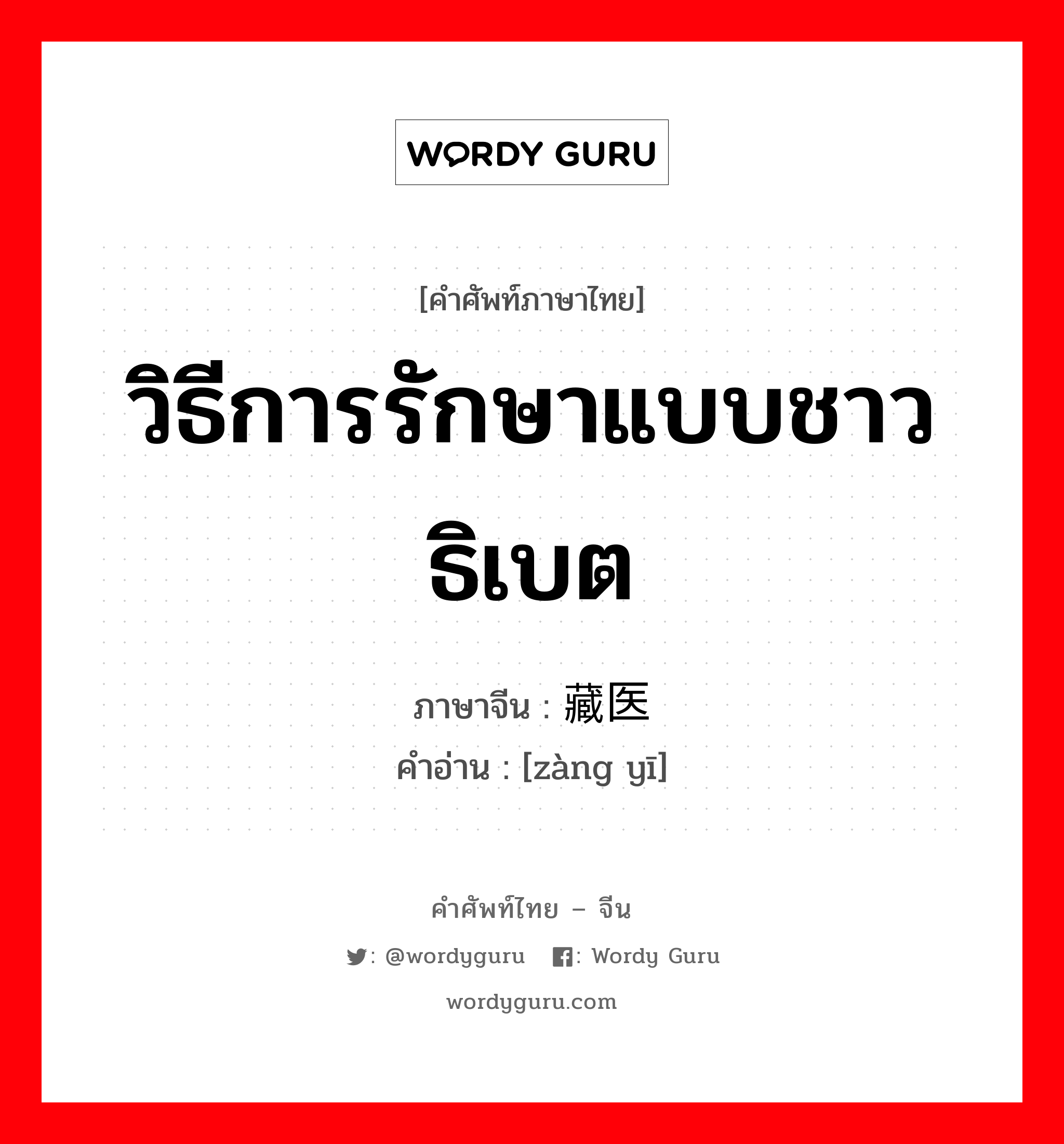 วิธีการรักษาแบบชาวธิเบต ภาษาจีนคืออะไร, คำศัพท์ภาษาไทย - จีน วิธีการรักษาแบบชาวธิเบต ภาษาจีน 藏医 คำอ่าน [zàng yī]