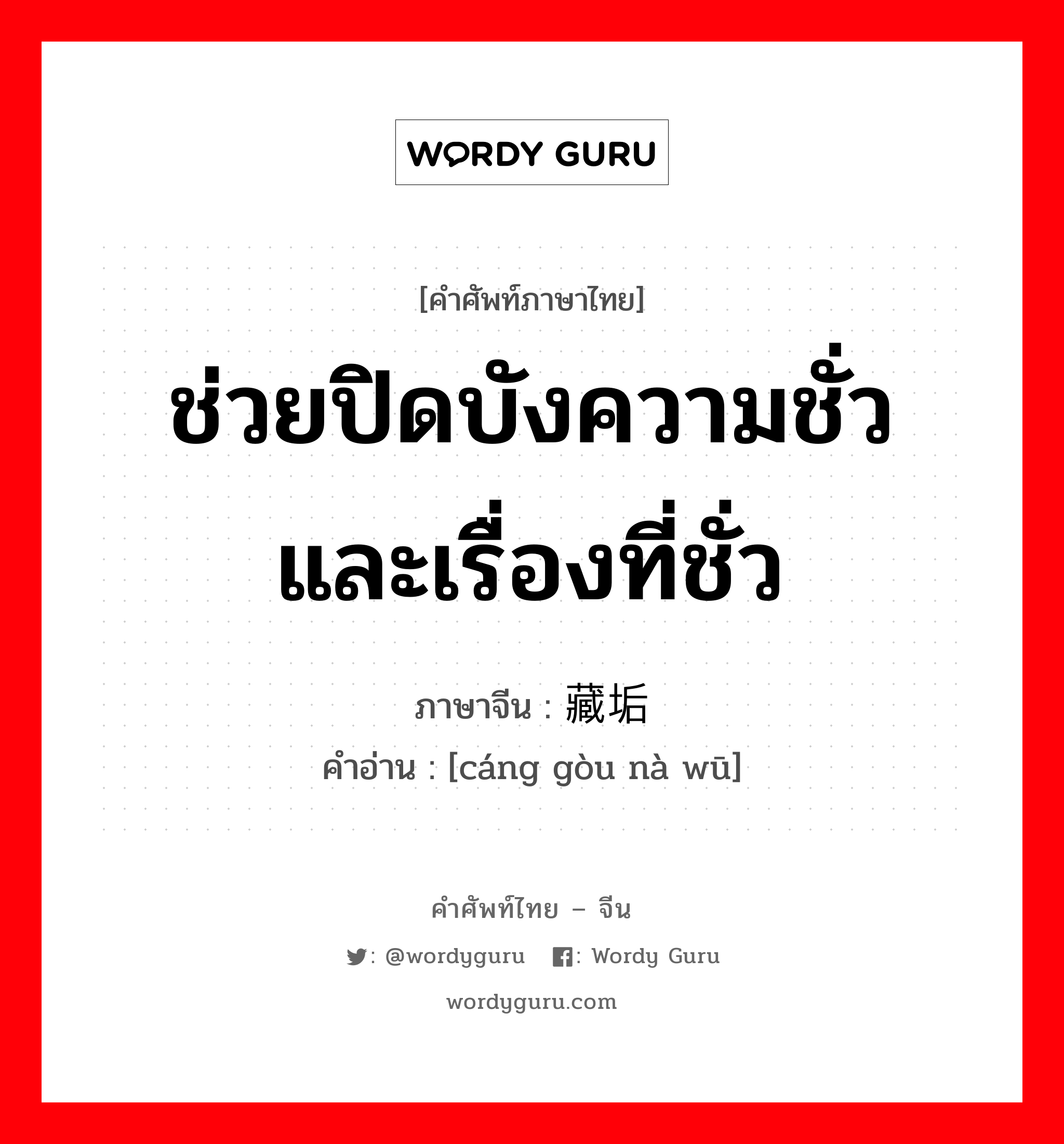 ช่วยปิดบังความชั่วและเรื่องที่ชั่ว ภาษาจีนคืออะไร, คำศัพท์ภาษาไทย - จีน ช่วยปิดบังความชั่วและเรื่องที่ชั่ว ภาษาจีน 藏垢纳污 คำอ่าน [cáng gòu nà wū]