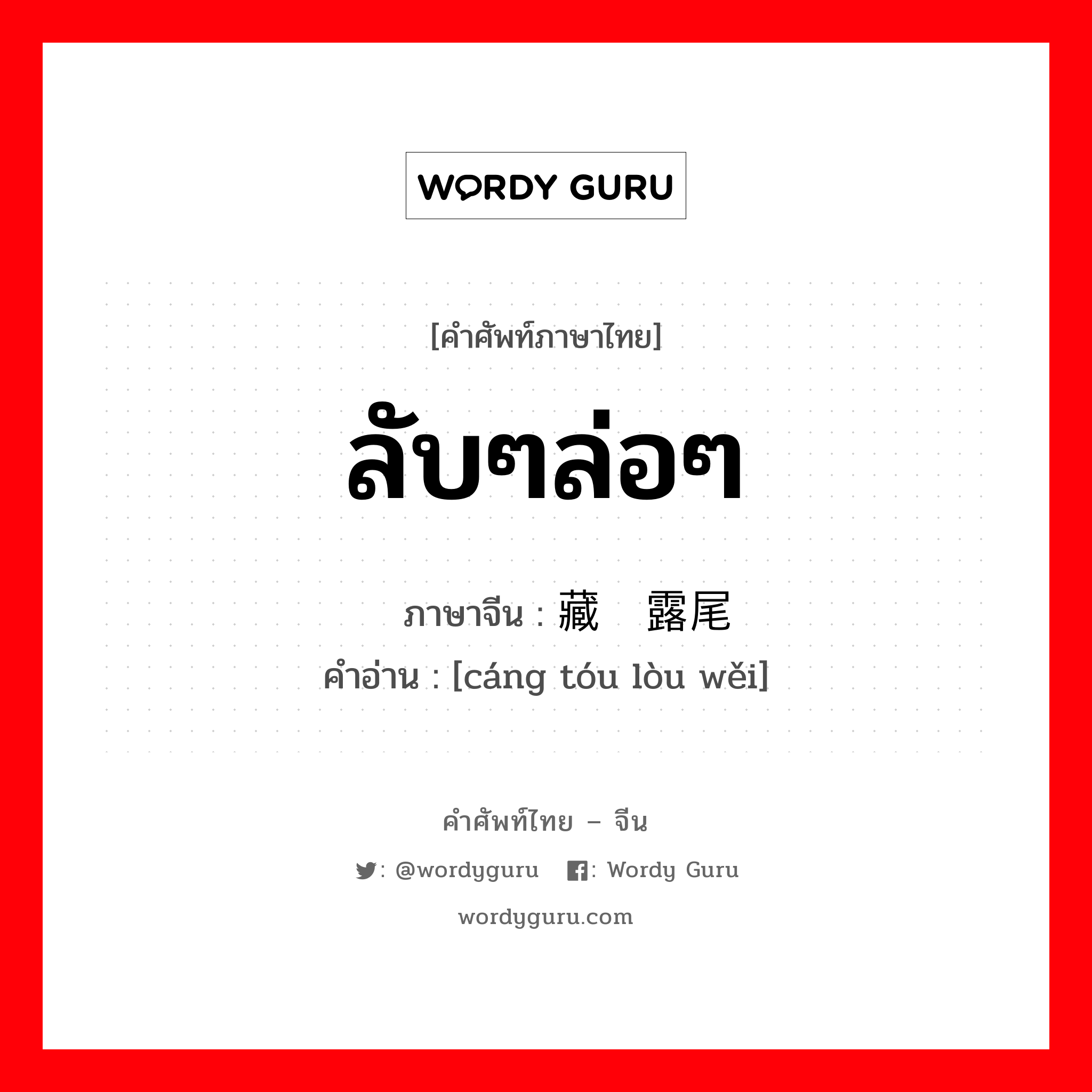 ลับๆล่อๆ ภาษาจีนคืออะไร, คำศัพท์ภาษาไทย - จีน ลับๆล่อๆ ภาษาจีน 藏头露尾 คำอ่าน [cáng tóu lòu wěi]