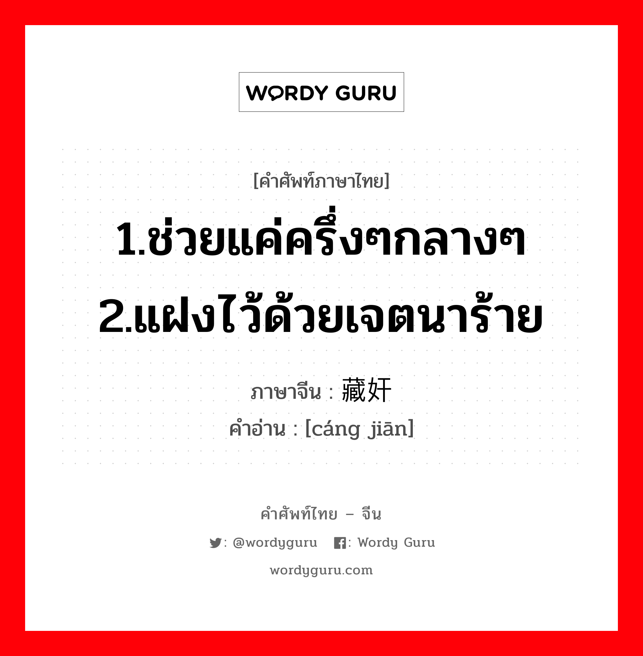 1.ช่วยแค่ครึ่งๆกลางๆ 2.แฝงไว้ด้วยเจตนาร้าย ภาษาจีนคืออะไร, คำศัพท์ภาษาไทย - จีน 1.ช่วยแค่ครึ่งๆกลางๆ 2.แฝงไว้ด้วยเจตนาร้าย ภาษาจีน 藏奸 คำอ่าน [cáng jiān]